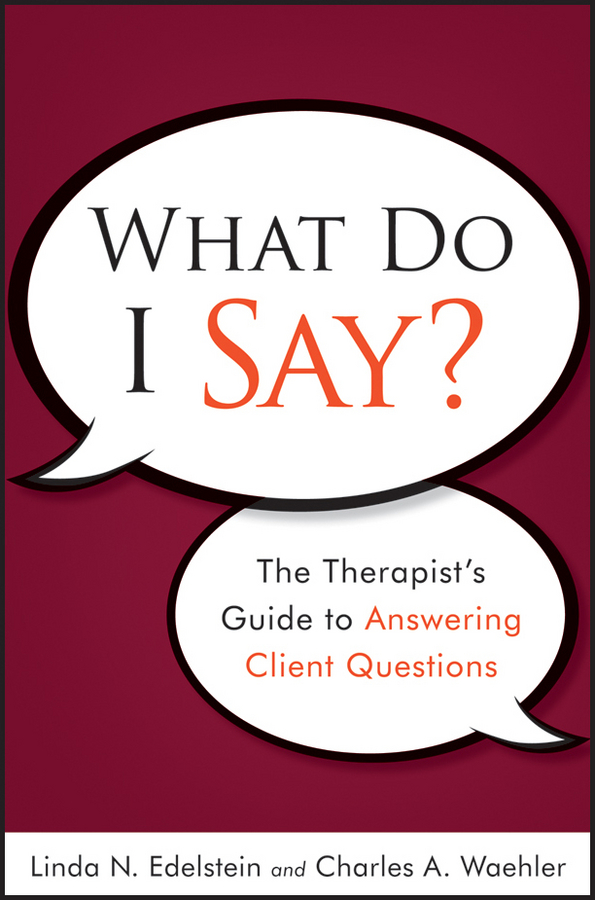Обложка книги «What Do I Say?. The Therapist's Guide to Answering Client Questions»