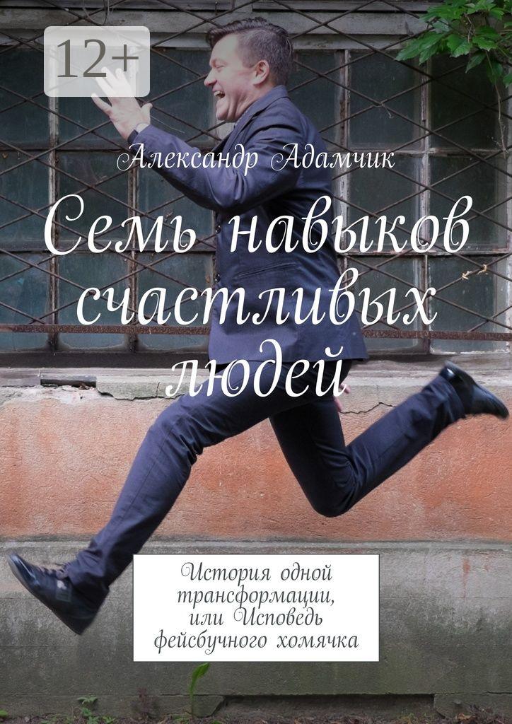 Обложка книги «Семь навыков счастливых людей. История одной трансформации, или Исповедь фейсбучного хомячка»