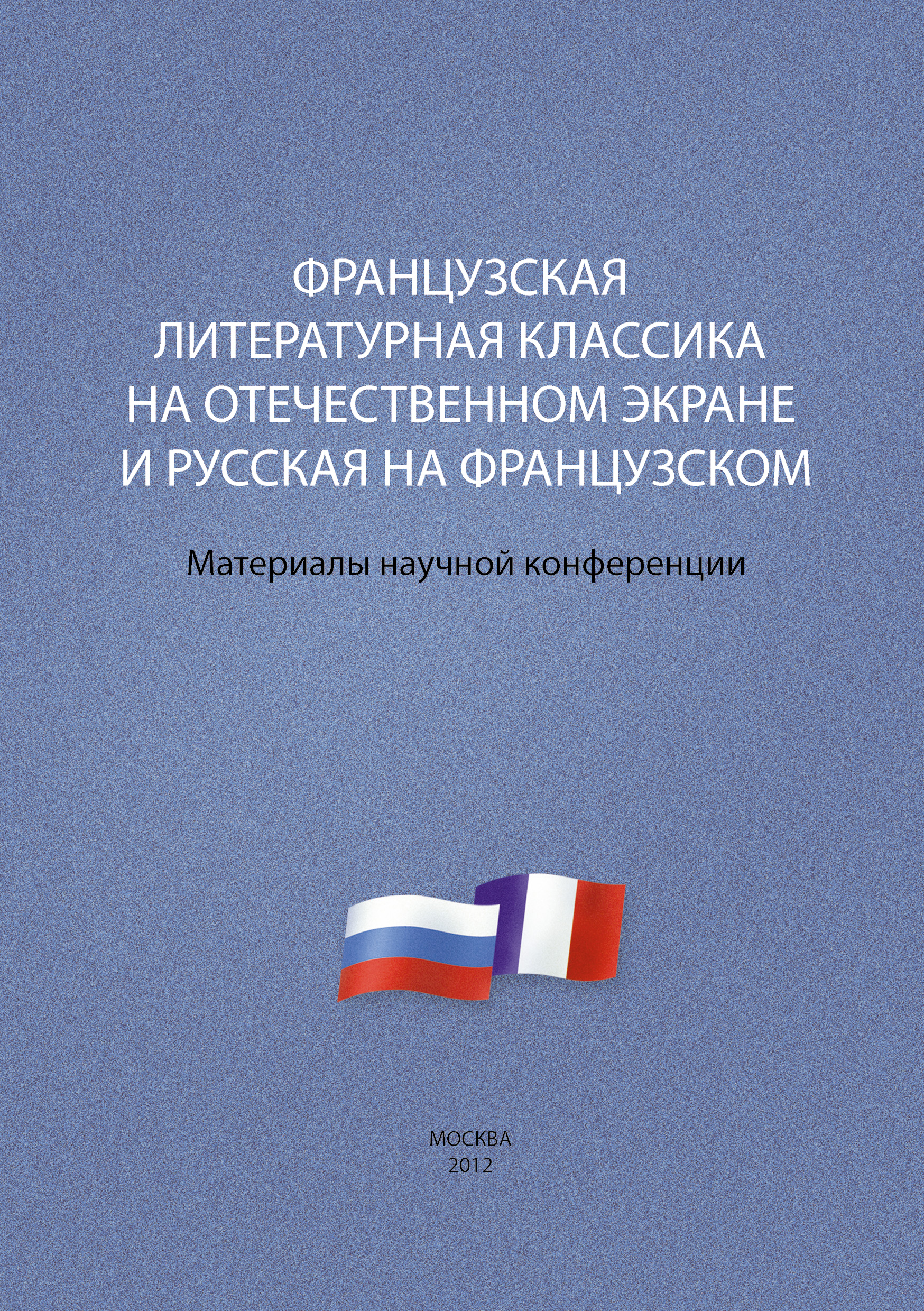 Обложка книги «Французская литературная классика на отечественном экране и русская на французском. Материалы научной конференции 9–10 декабря 2012 г.»