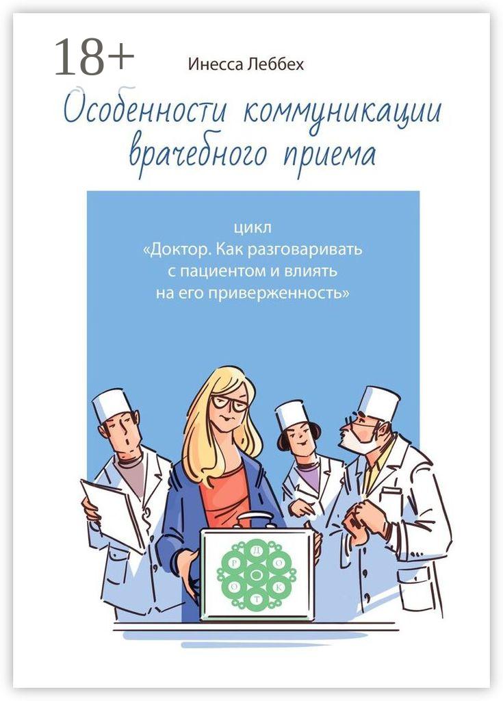 Обложка книги «Особенности коммуникации врачебного приема. Цикл «Доктор. Как разговаривать с пациентом и влиять на его приверженность»»