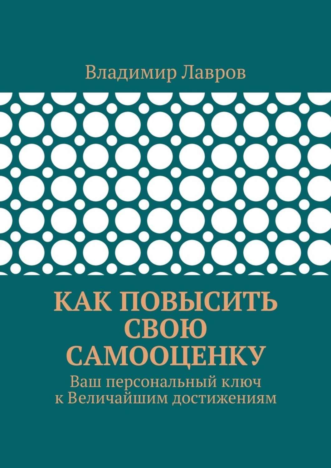 Обложка книги «Как повысить свою самооценку. Ваш персональный ключ к Величайшим достижениям»