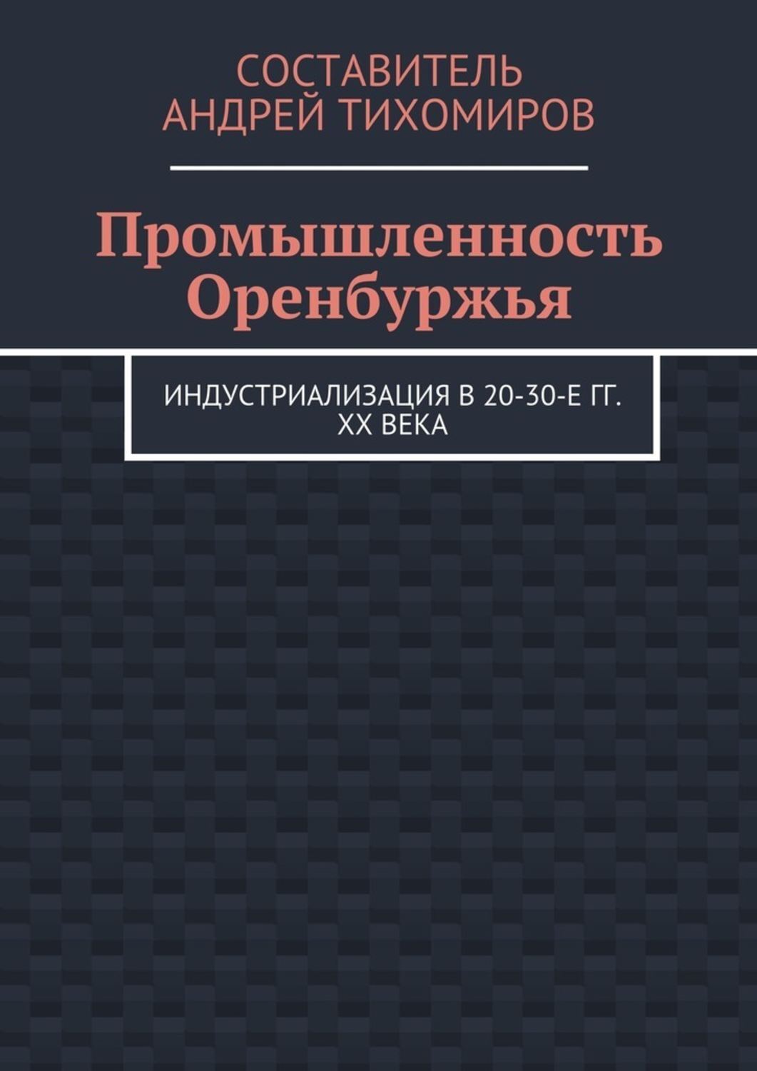 Обложка книги «Промышленность Оренбуржья. Индустриализация в 20-30-е гг. XX века»