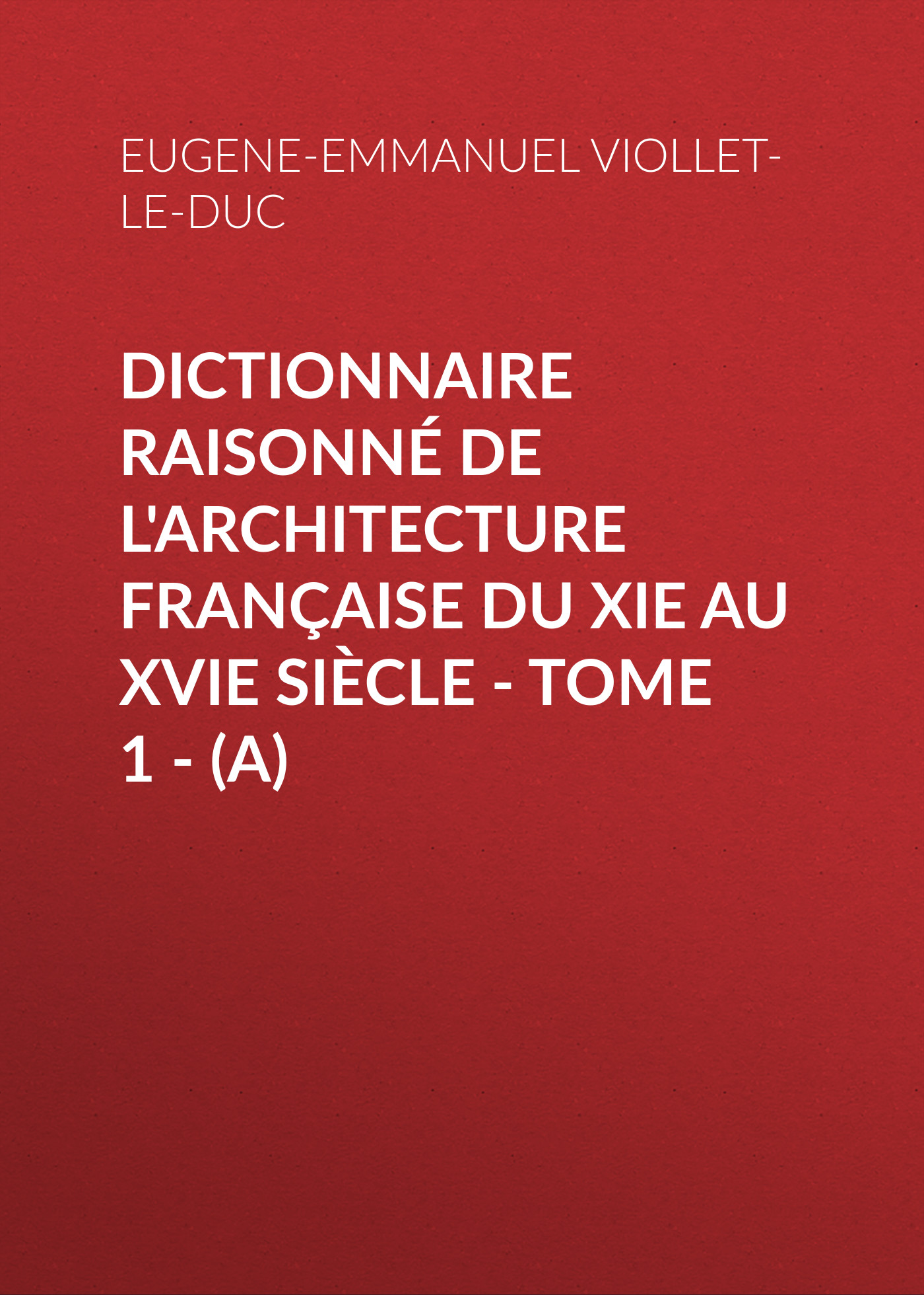Обложка книги «Dictionnaire raisonné de l'architecture française du XIe au XVIe siècle - Tome 1 - (A)»