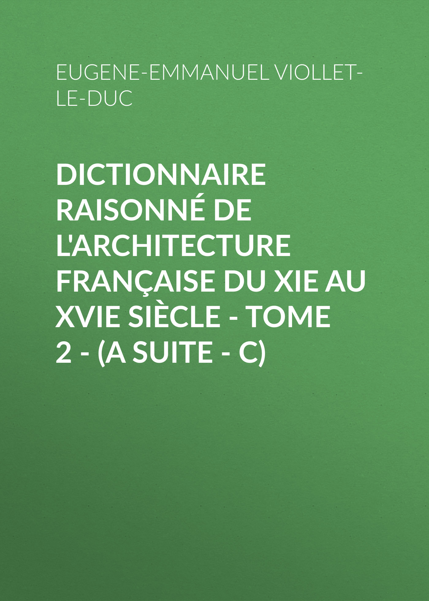 Обложка книги «Dictionnaire raisonné de l'architecture française du XIe au XVIe siècle - Tome 2 - (A suite - C)»