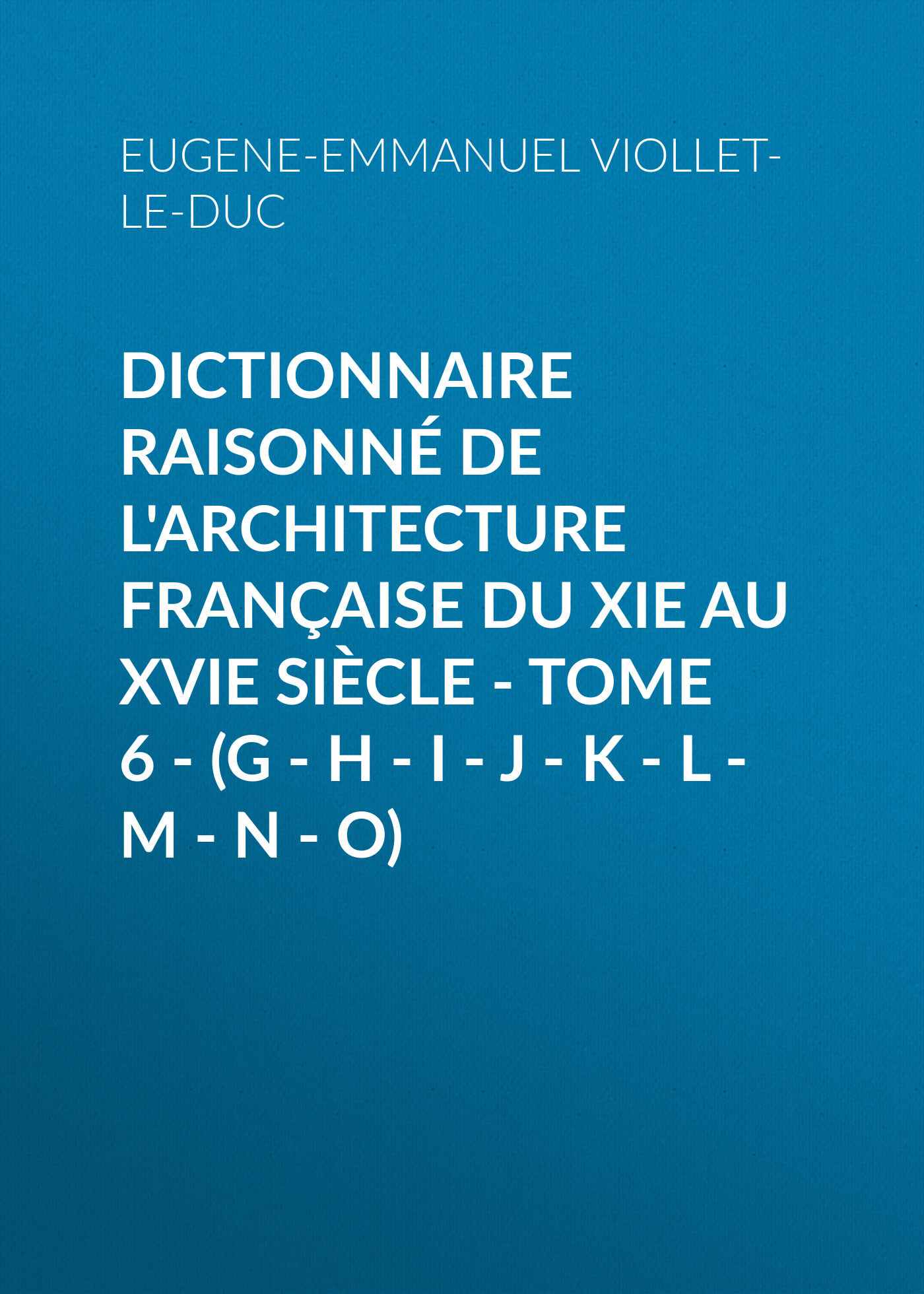 Обложка книги «Dictionnaire raisonné de l'architecture française du XIe au XVIe siècle - Tome 6 - (G - H - I - J - K - L - M - N - O)»