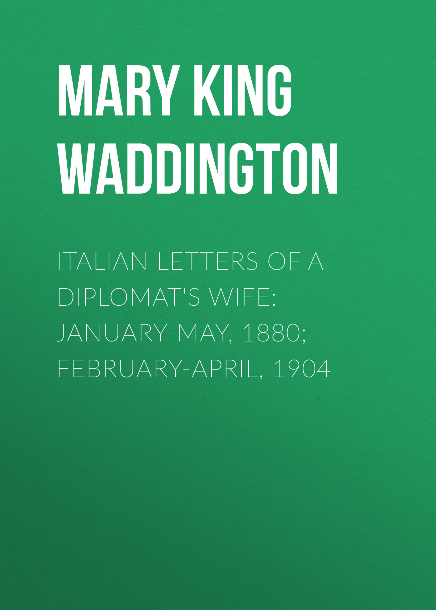 Обложка книги «Italian Letters of a Diplomat's Wife: January-May, 1880; February-April, 1904»
