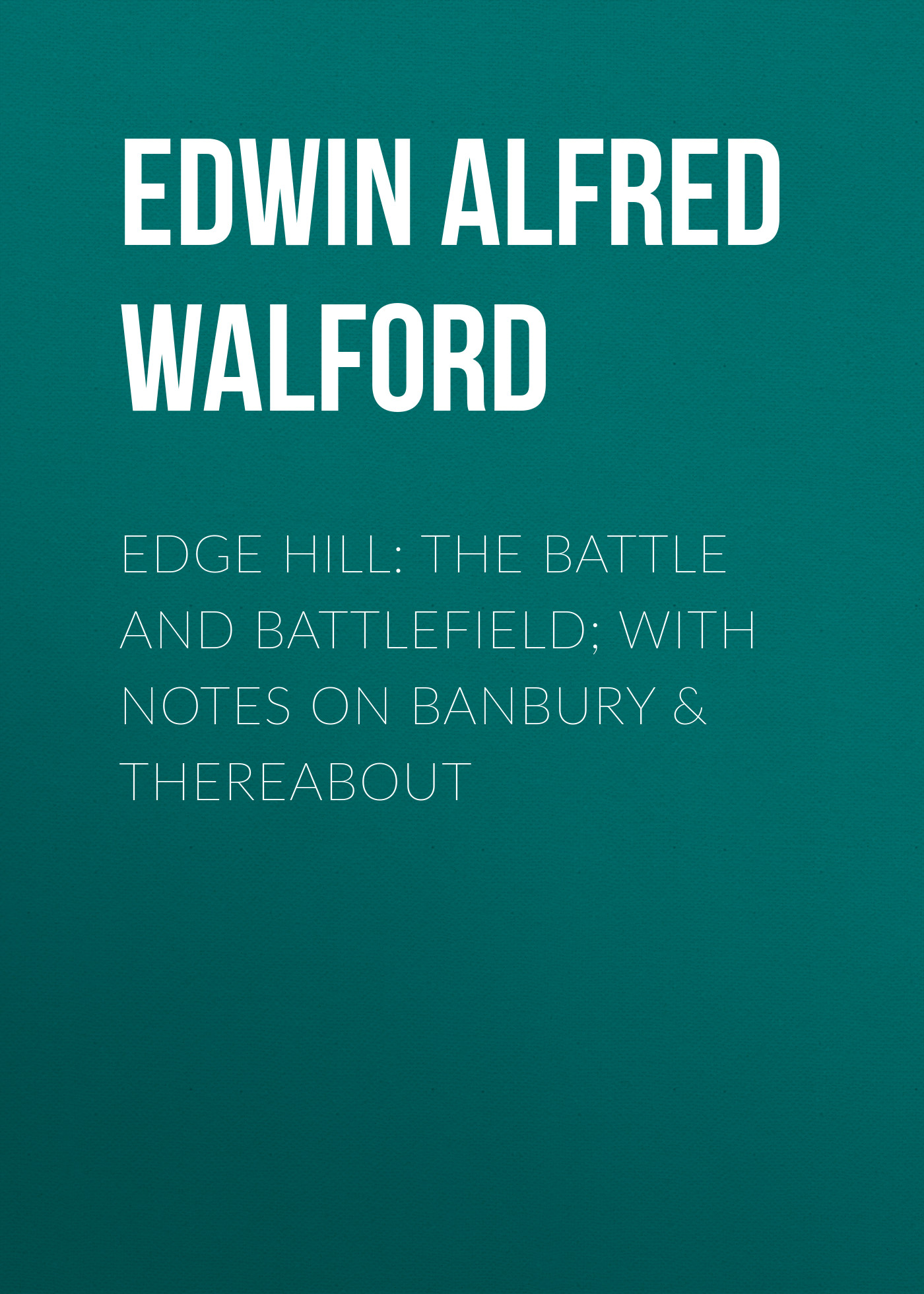 Обложка книги «Edge Hill: The Battle and Battlefield; With Notes on Banbury & Thereabout»