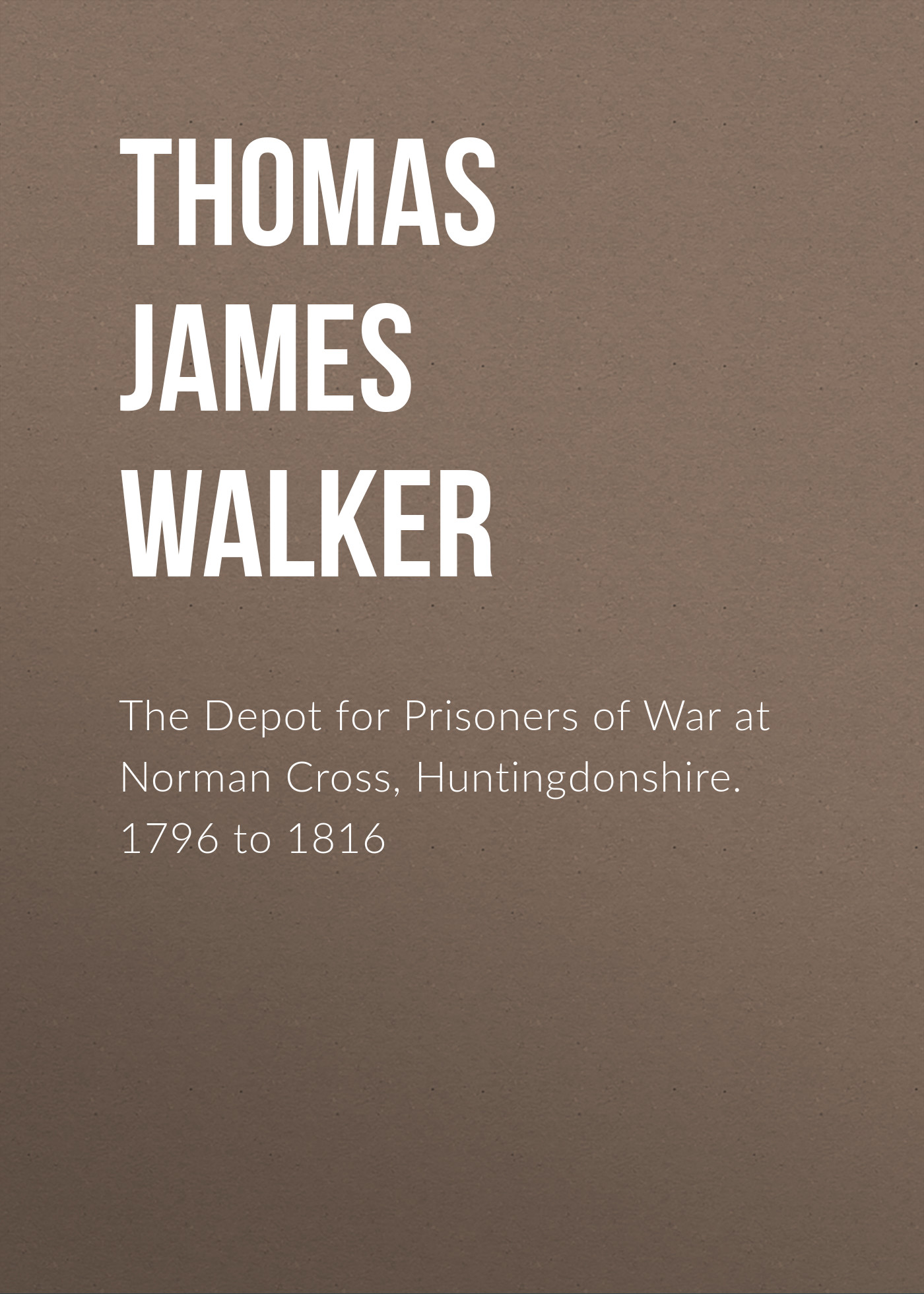 Обложка книги «The Depot for Prisoners of War at Norman Cross, Huntingdonshire. 1796 to 1816»