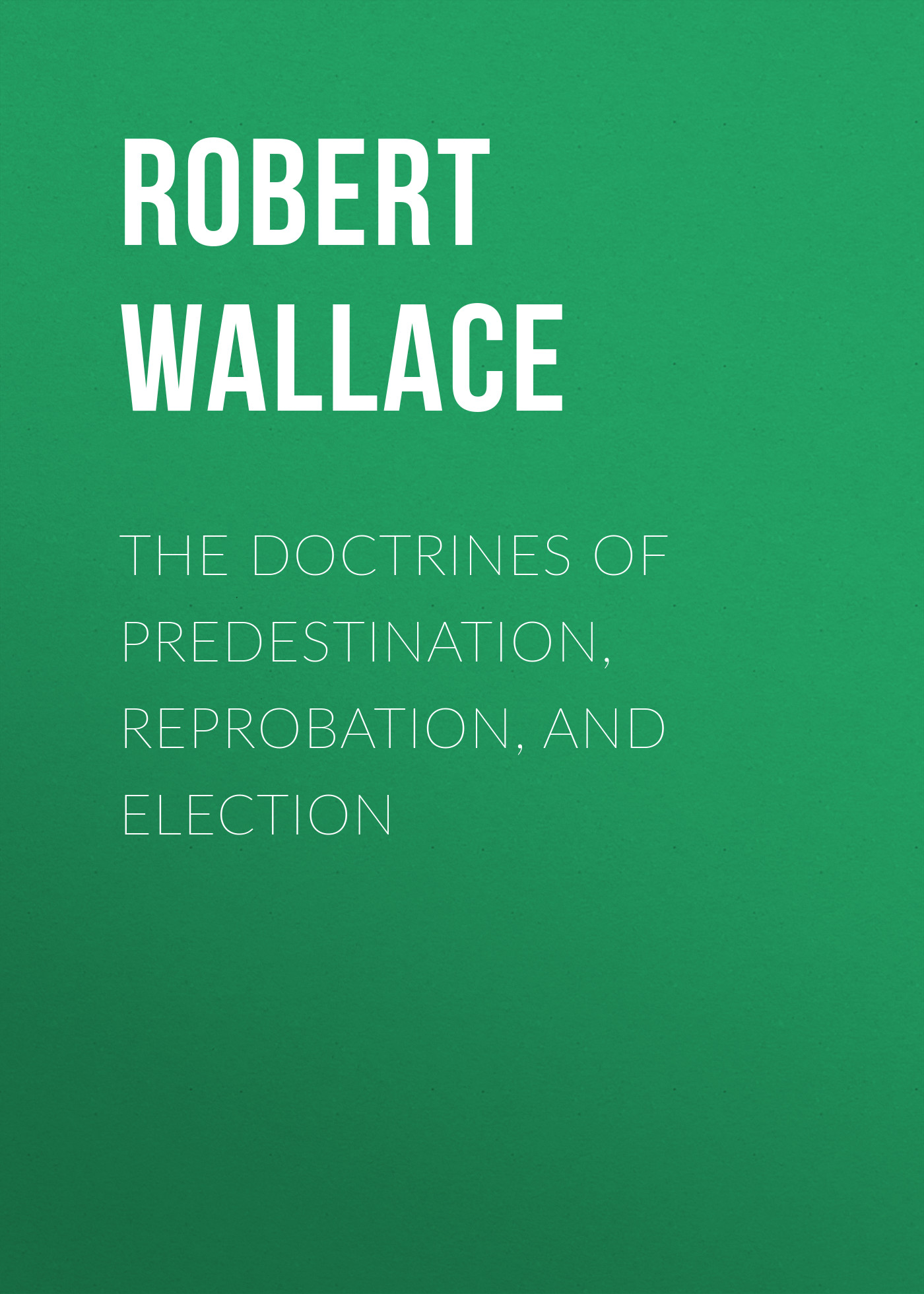 Обложка книги «The Doctrines of Predestination, Reprobation, and Election»