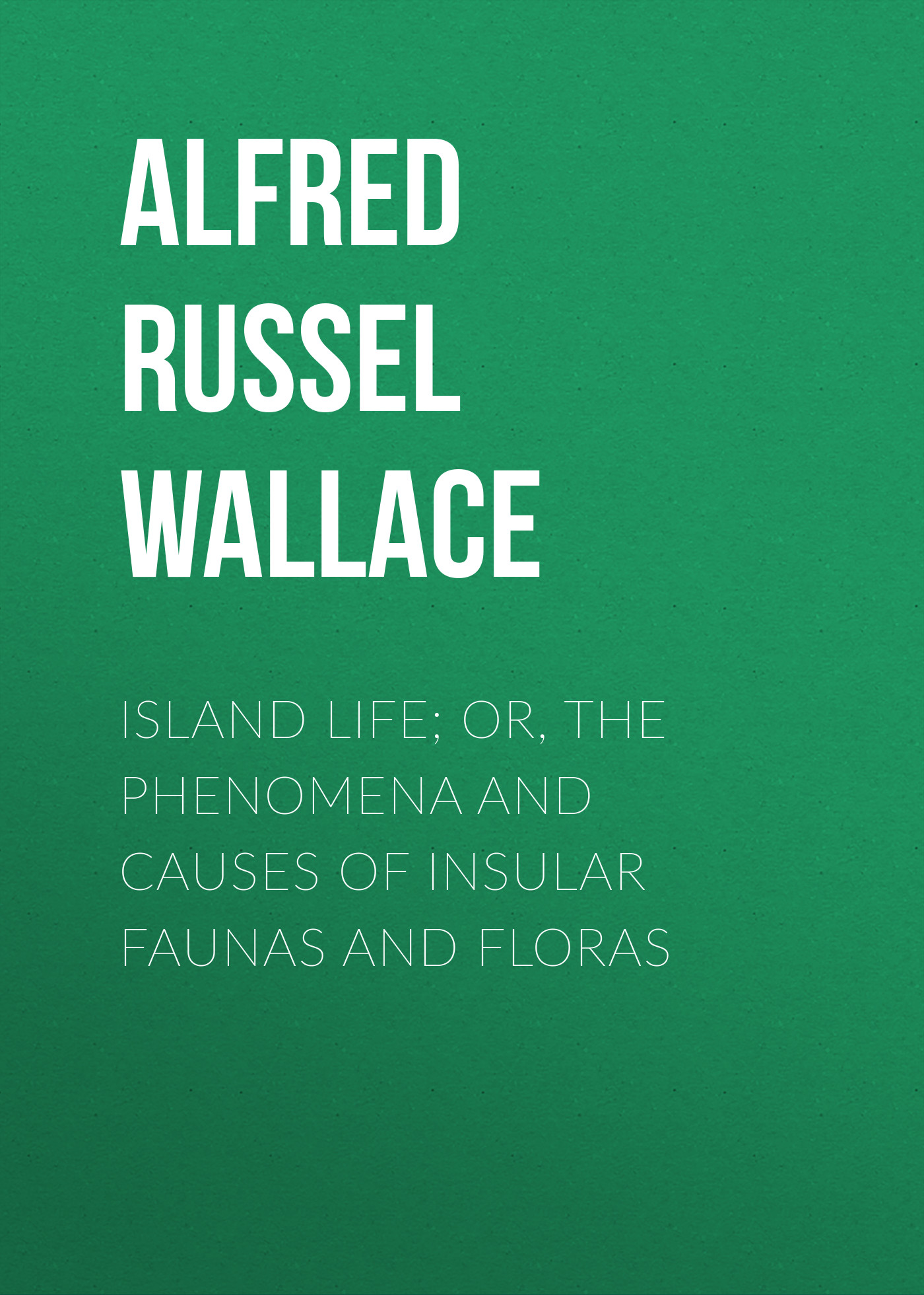 Обложка книги «Island Life; Or, The Phenomena and Causes of Insular Faunas and Floras»