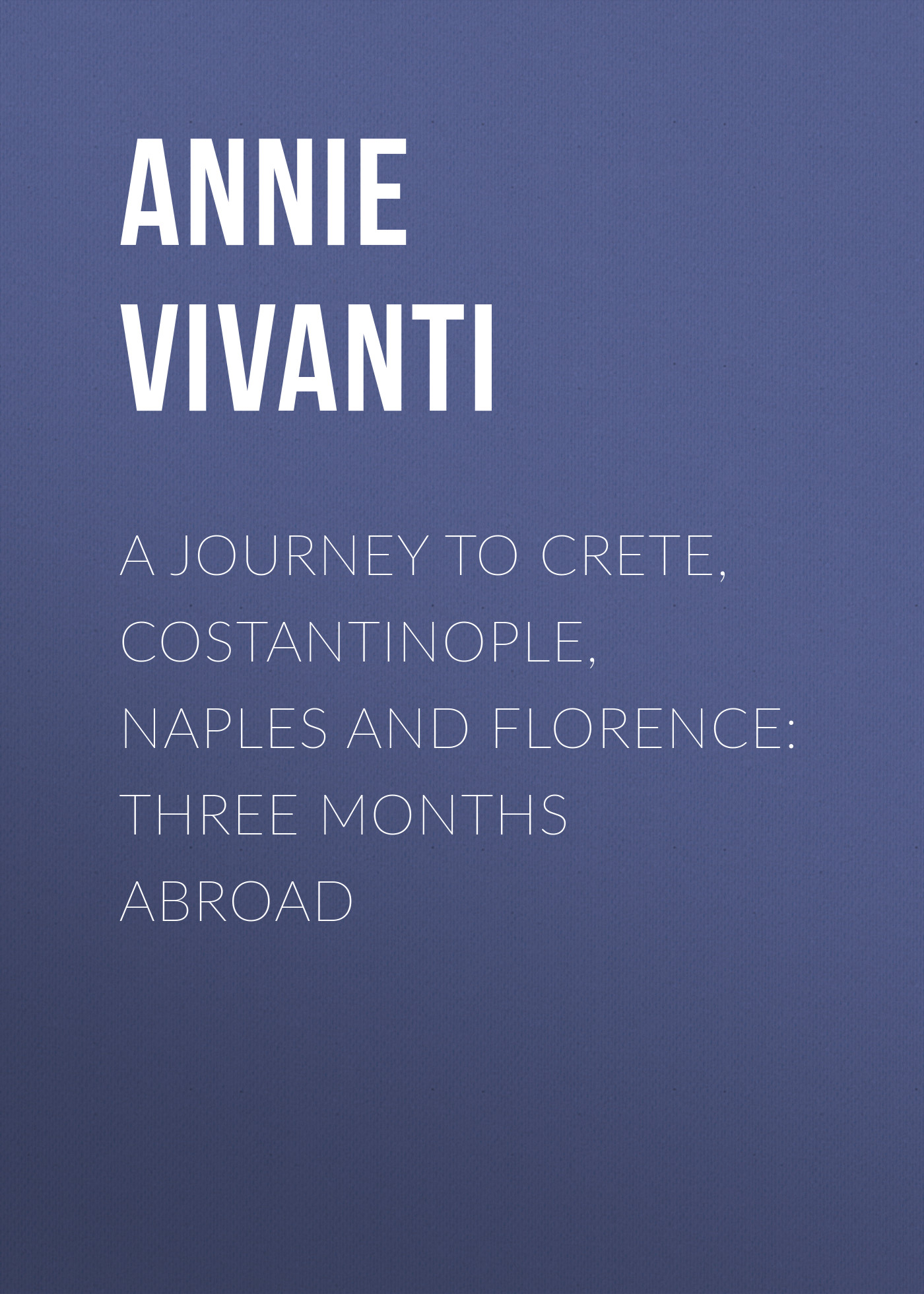 Обложка книги «A Journey to Crete, Costantinople, Naples and Florence: Three Months Abroad»
