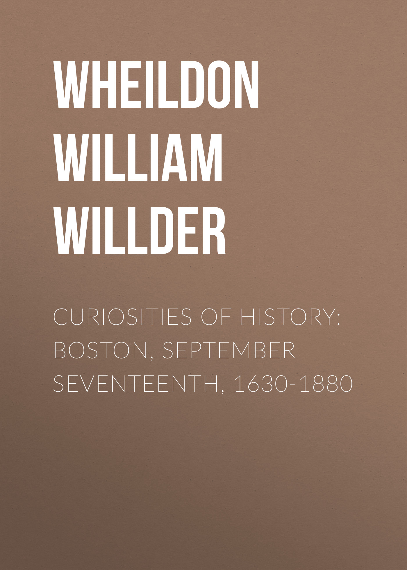 Обложка книги «Curiosities of History: Boston, September Seventeenth, 1630-1880»
