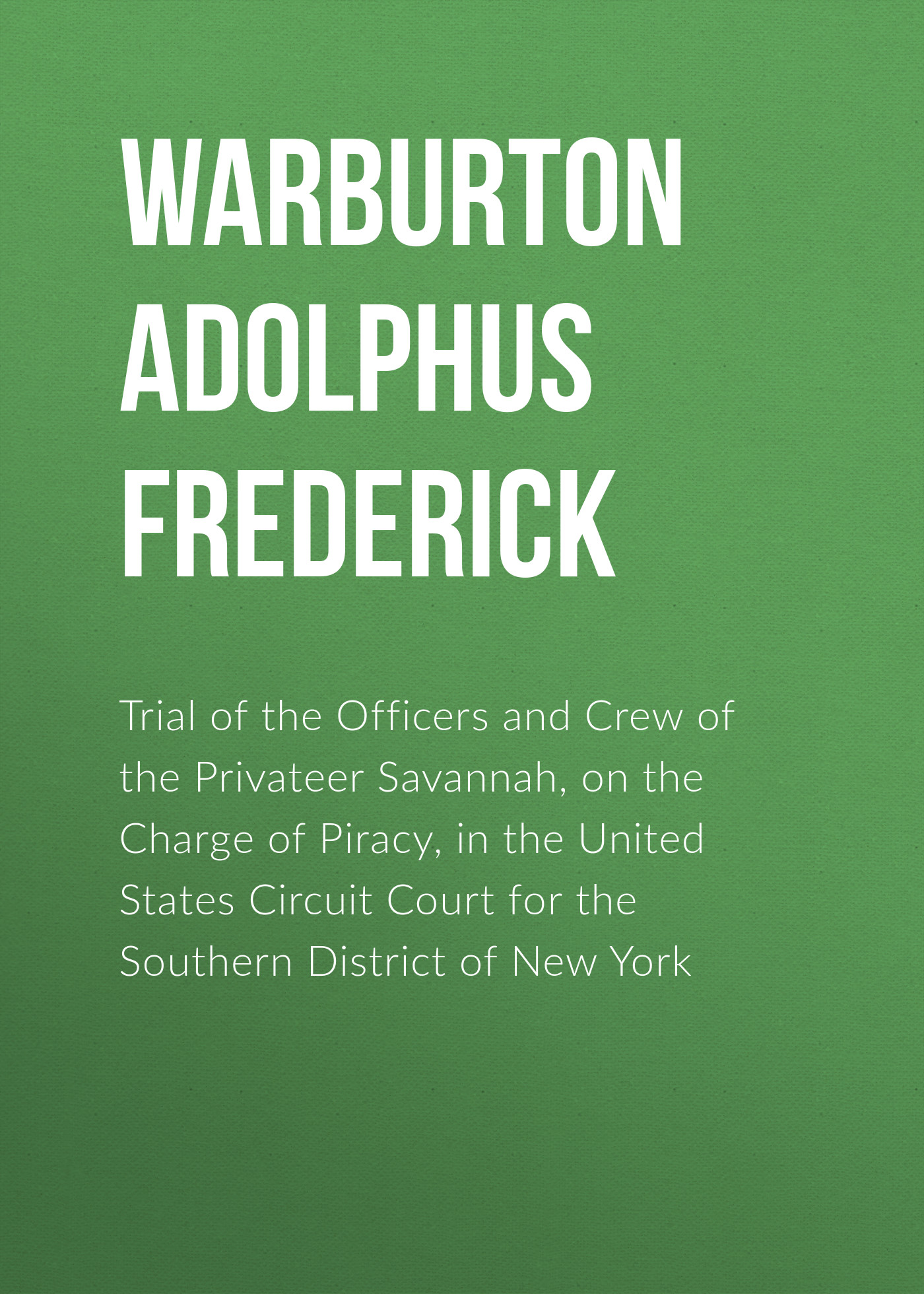 Обложка книги «Trial of the Officers and Crew of the Privateer Savannah, on the Charge of Piracy, in the United States Circuit Court for the Southern District of New York»