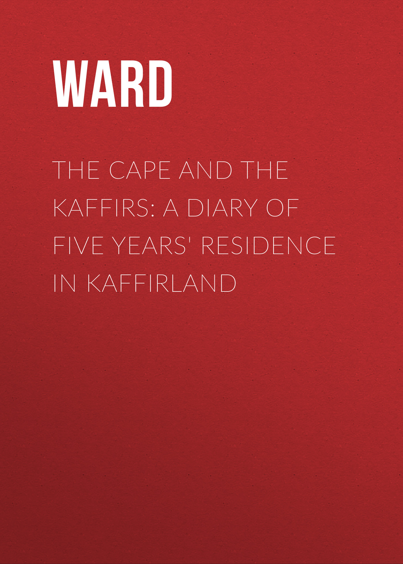 Обложка книги «The Cape and the Kaffirs: A Diary of Five Years' Residence in Kaffirland»