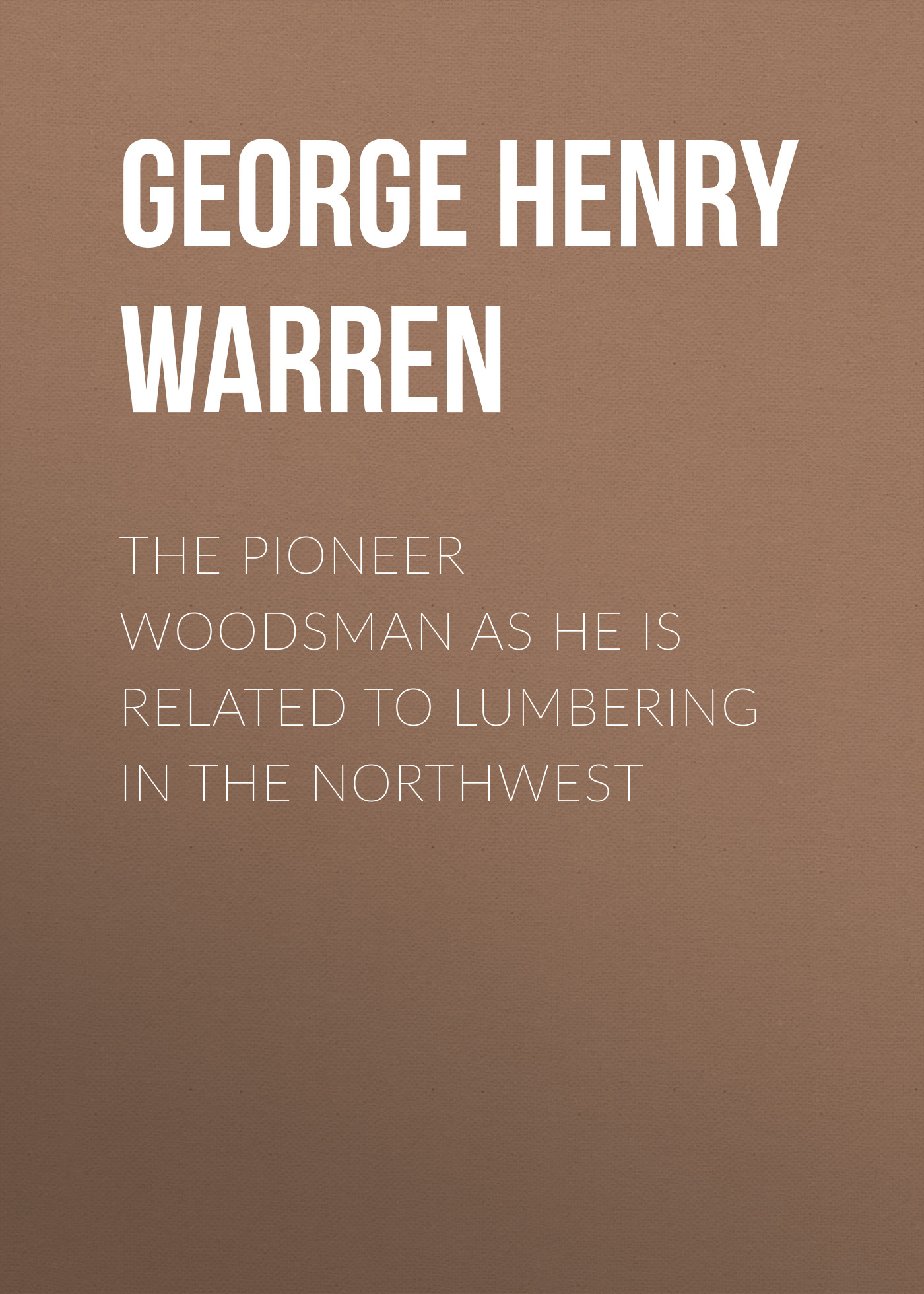 Обложка книги «The Pioneer Woodsman as He Is Related to Lumbering in the Northwest»
