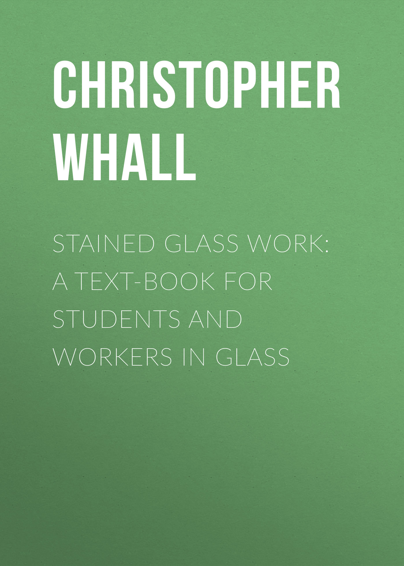 Обложка книги «Stained Glass Work: A text-book for students and workers in glass»
