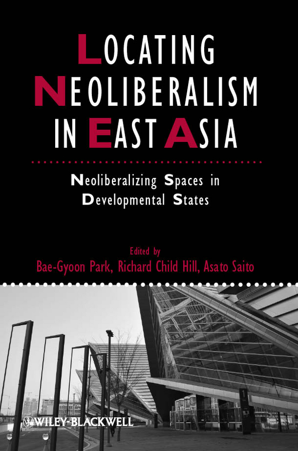 Обложка книги «Locating Neoliberalism in East Asia. Neoliberalizing Spaces in Developmental States»