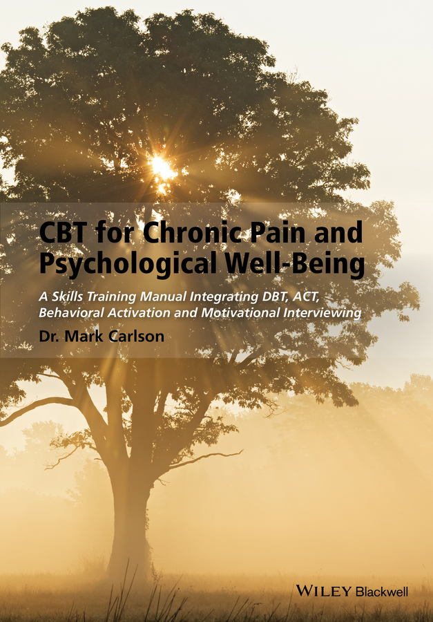Обложка книги «CBT for Chronic Pain and Psychological Well-Being. A Skills Training Manual Integrating DBT, ACT, Behavioral Activation and Motivational Interviewing»
