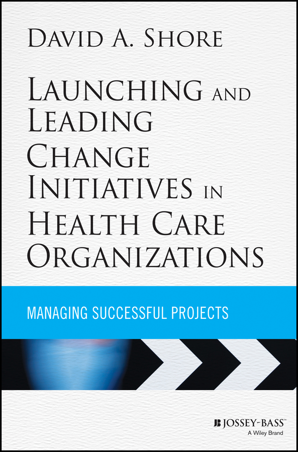 Обложка книги «Launching and Leading Change Initiatives in Health Care Organizations. Managing Successful Projects»