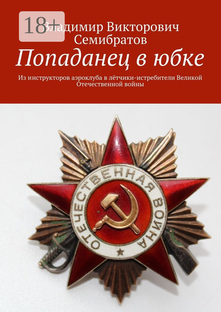 Обложка книги «Попаданец в юбке. Из инструкторов аэроклуба в лётчики-истребители Великой Отечественной войны»