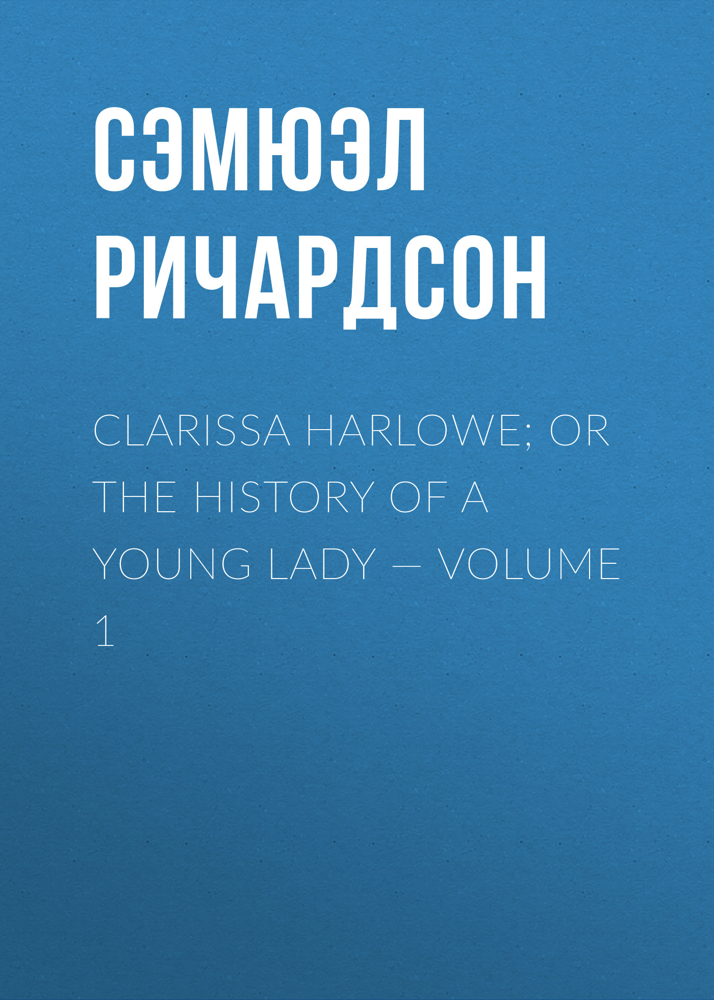 Обложка книги «Clarissa Harlowe; or the history of a young lady — Volume 1»