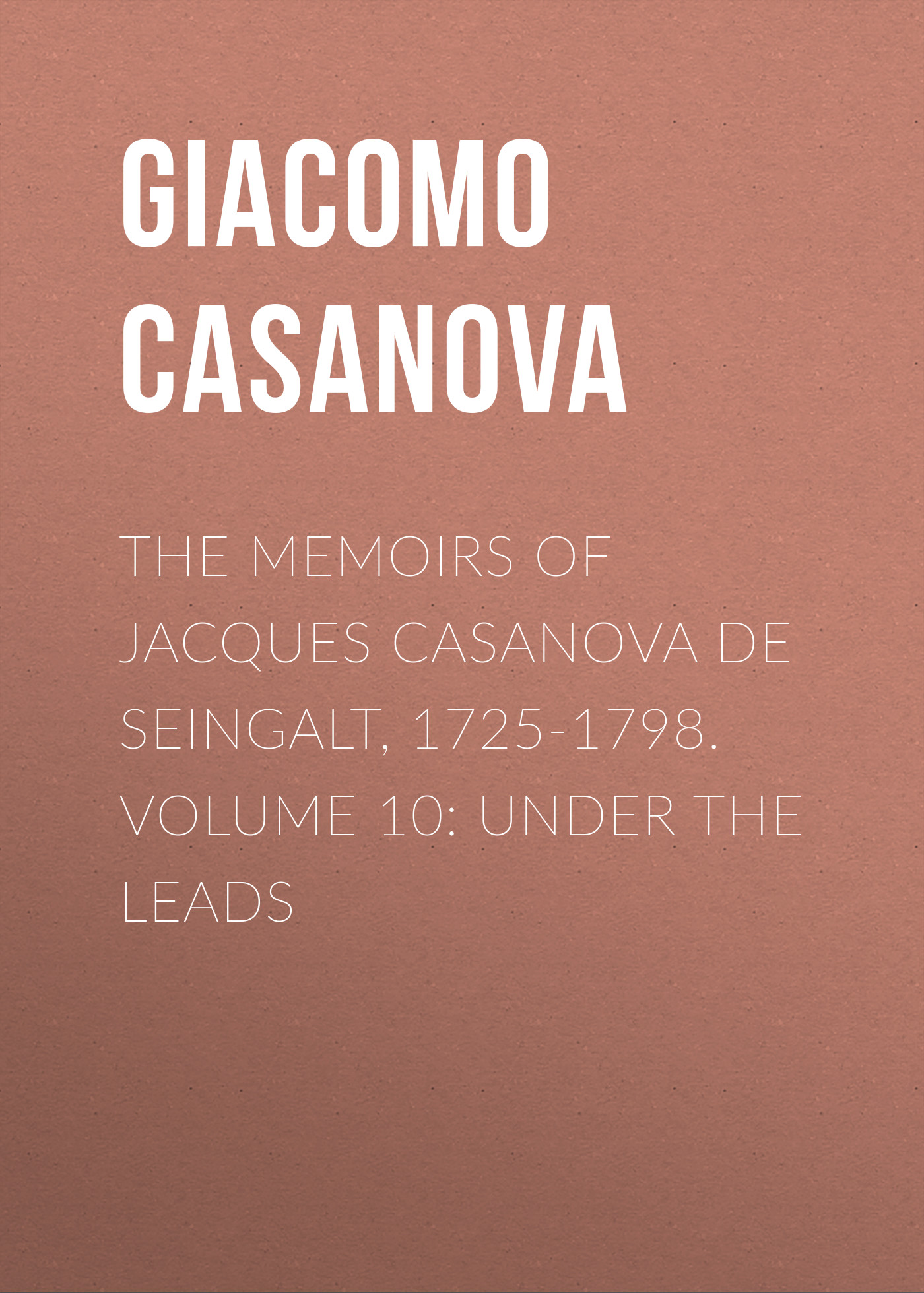 Обложка книги «The Memoirs of Jacques Casanova de Seingalt, 1725-1798. Volume 10: under the Leads»