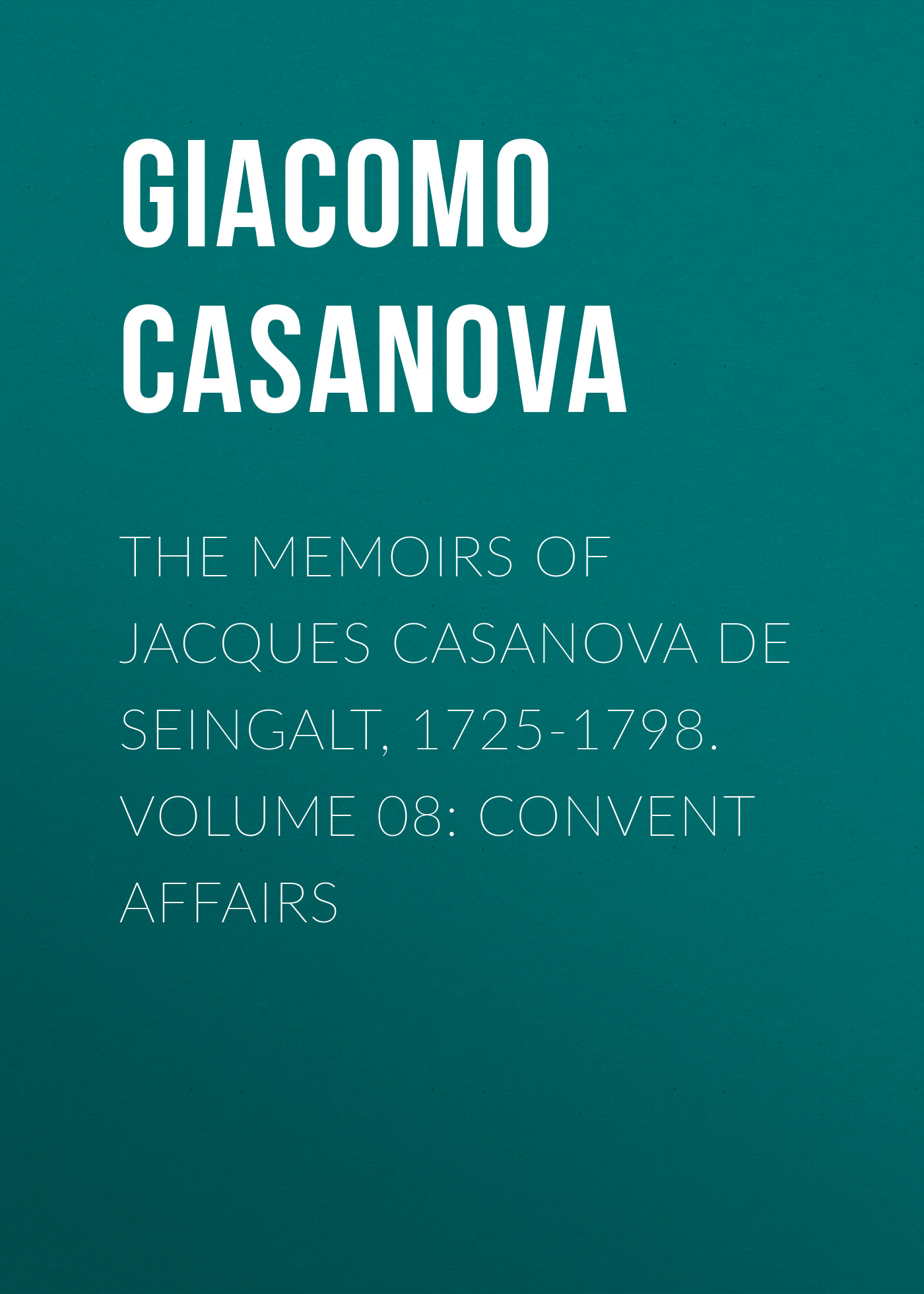 Обложка книги «The Memoirs of Jacques Casanova de Seingalt, 1725-1798. Volume 08: Convent Affairs»