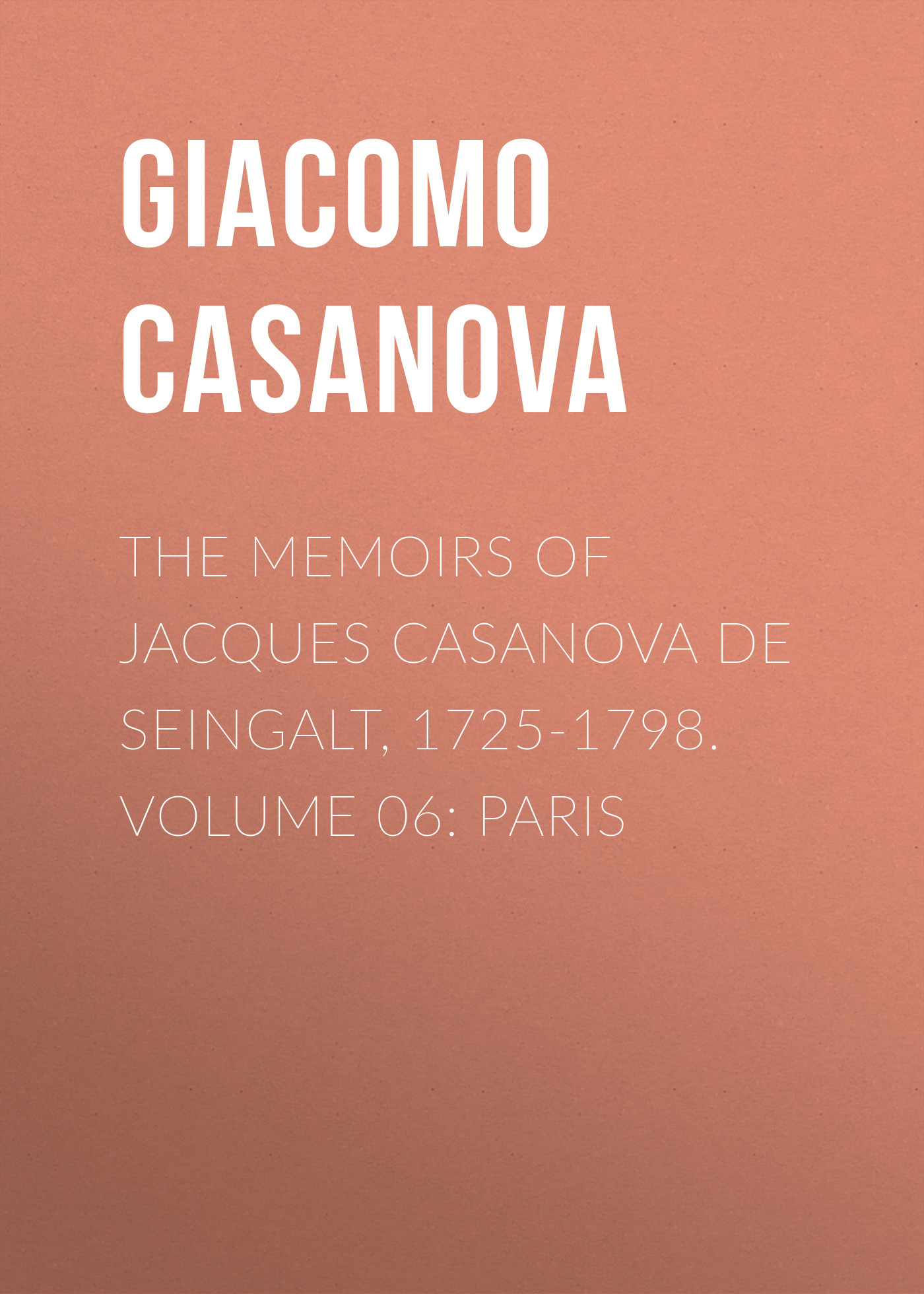 Обложка книги «The Memoirs of Jacques Casanova de Seingalt, 1725-1798. Volume 06: Paris»