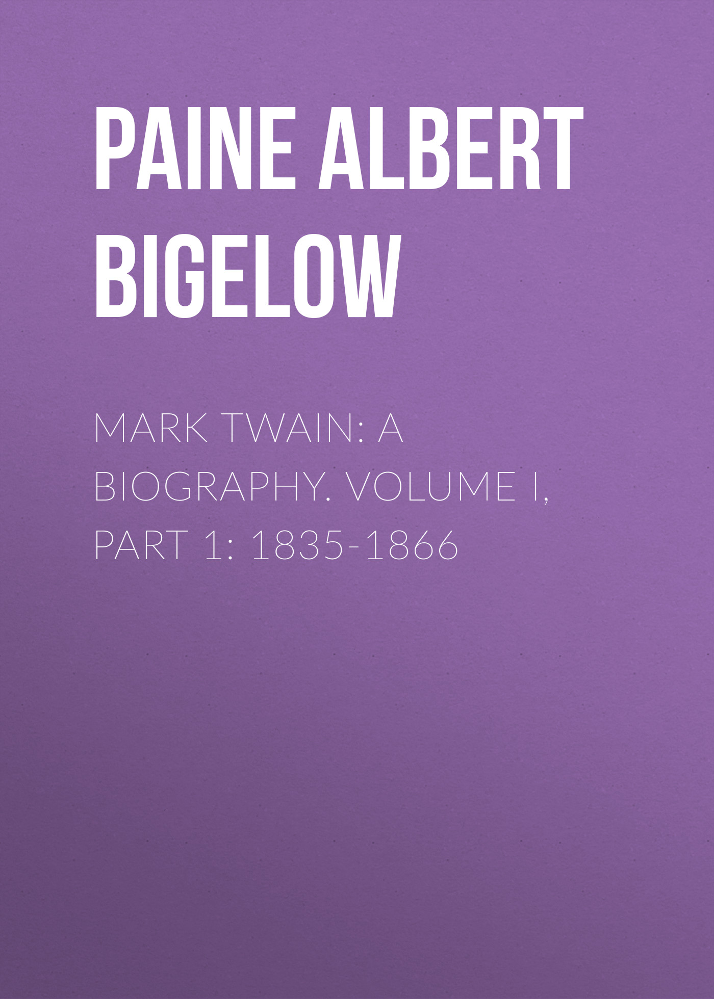 Обложка книги «Mark Twain: A Biography. Volume I, Part 1: 1835-1866»