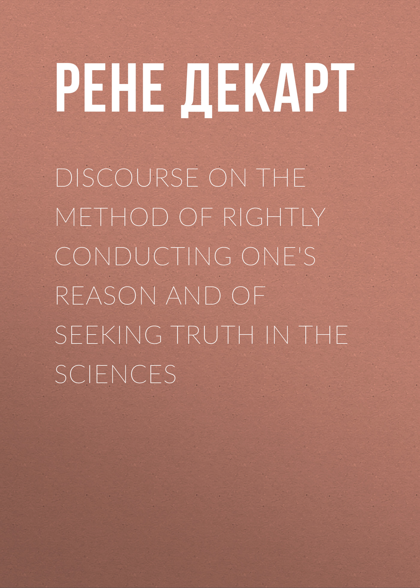 Обложка книги «Discourse on the Method of Rightly Conducting One's Reason and of Seeking Truth in the Sciences»