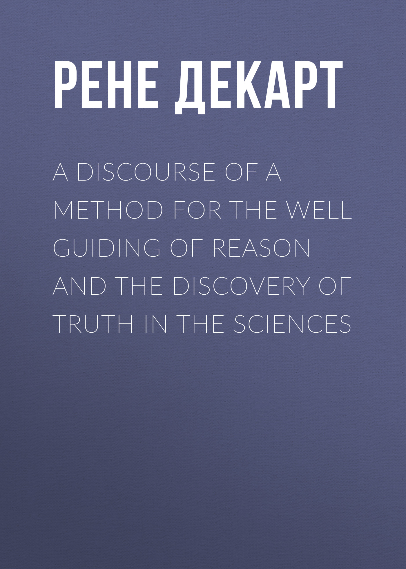 Обложка книги «A Discourse of a Method for the Well Guiding of Reason and the Discovery of Truth in the Sciences»