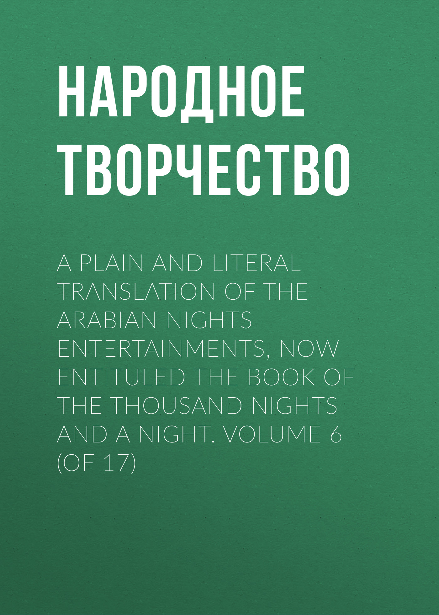 Обложка книги «A plain and literal translation of the Arabian nights entertainments, now entituled The Book of the Thousand Nights and a Night. Volume 6 (of 17)»