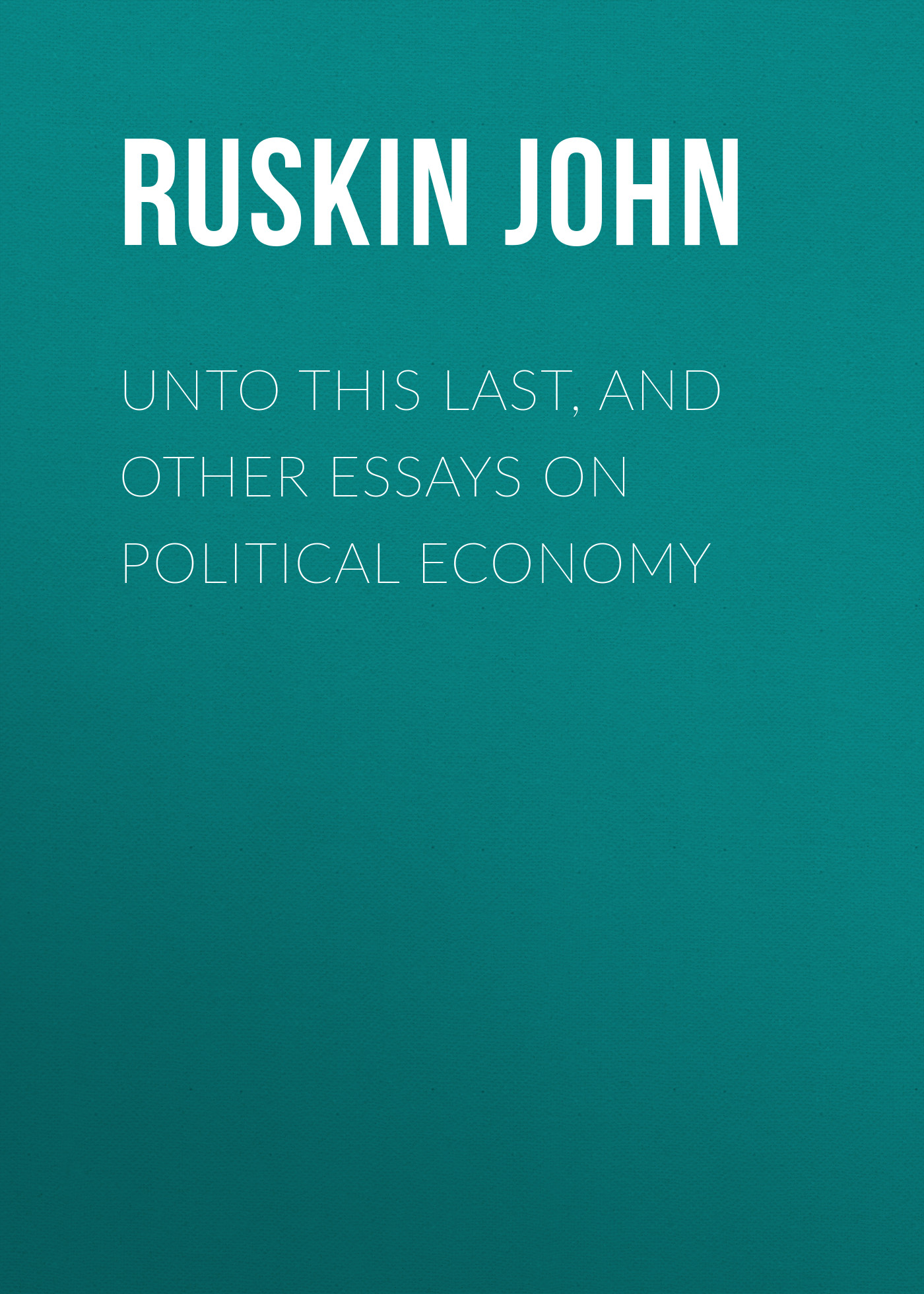 Обложка книги «Unto This Last, and Other Essays on Political Economy»