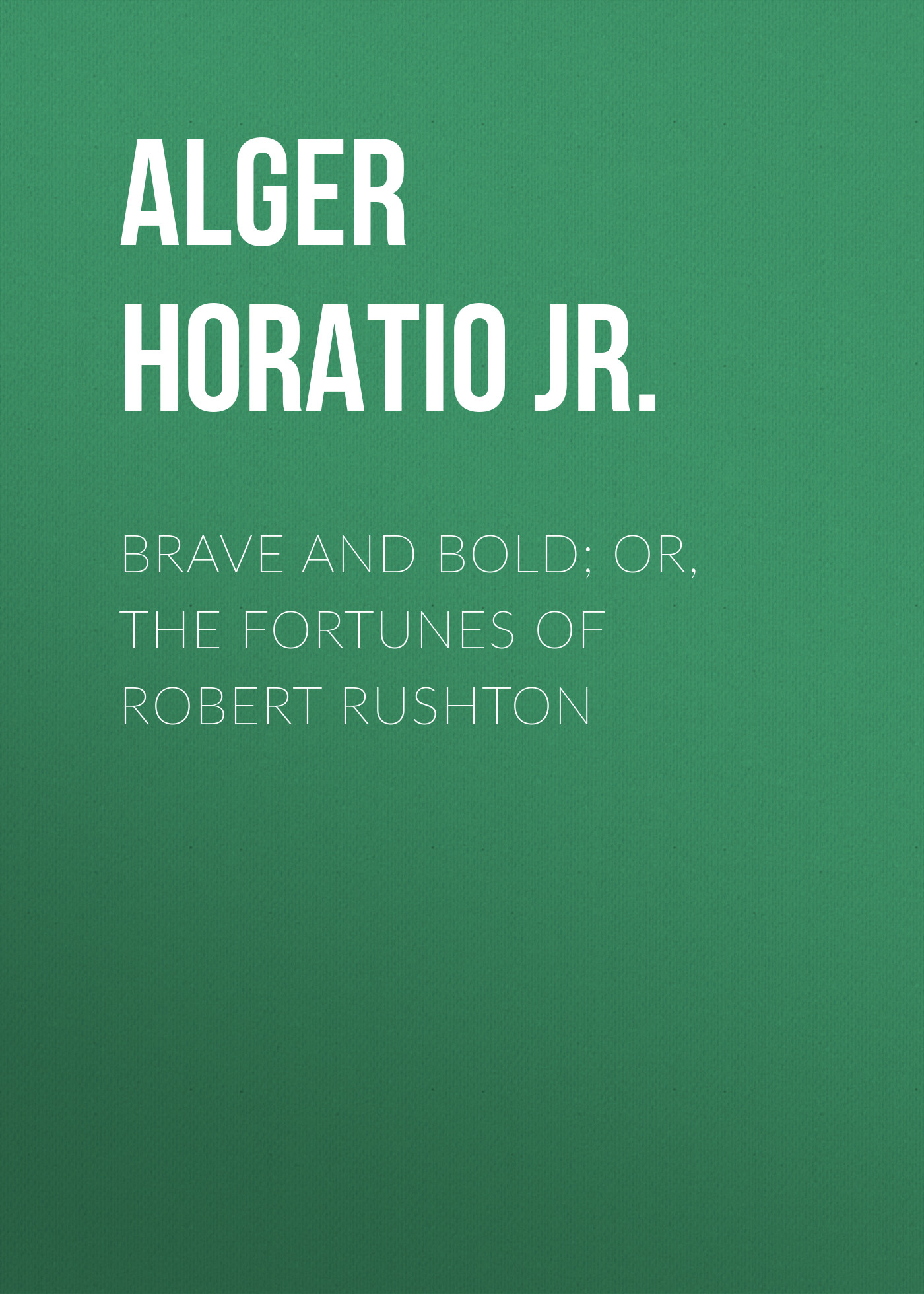 Обложка книги «Brave and Bold; Or, The Fortunes of Robert Rushton»