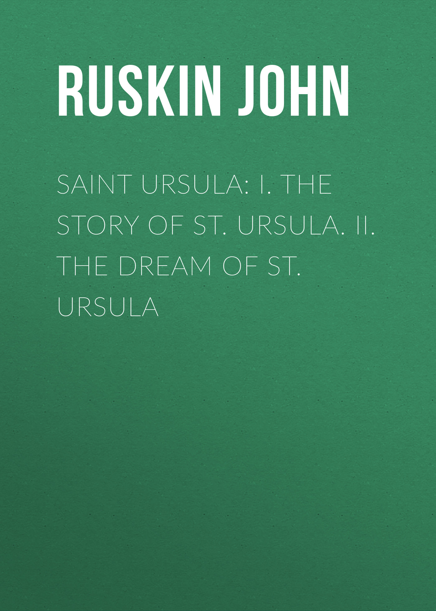 Обложка книги «Saint Ursula: I. The Story of St. Ursula. II. The Dream of St. Ursula»