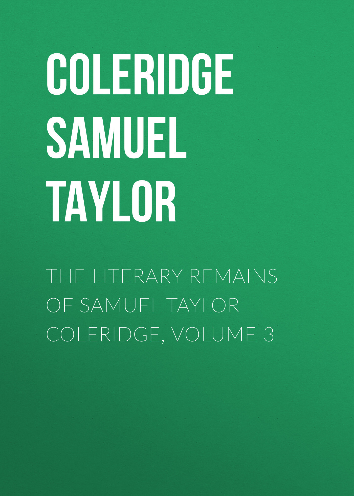 Обложка книги «The Literary Remains of Samuel Taylor Coleridge, Volume 3»