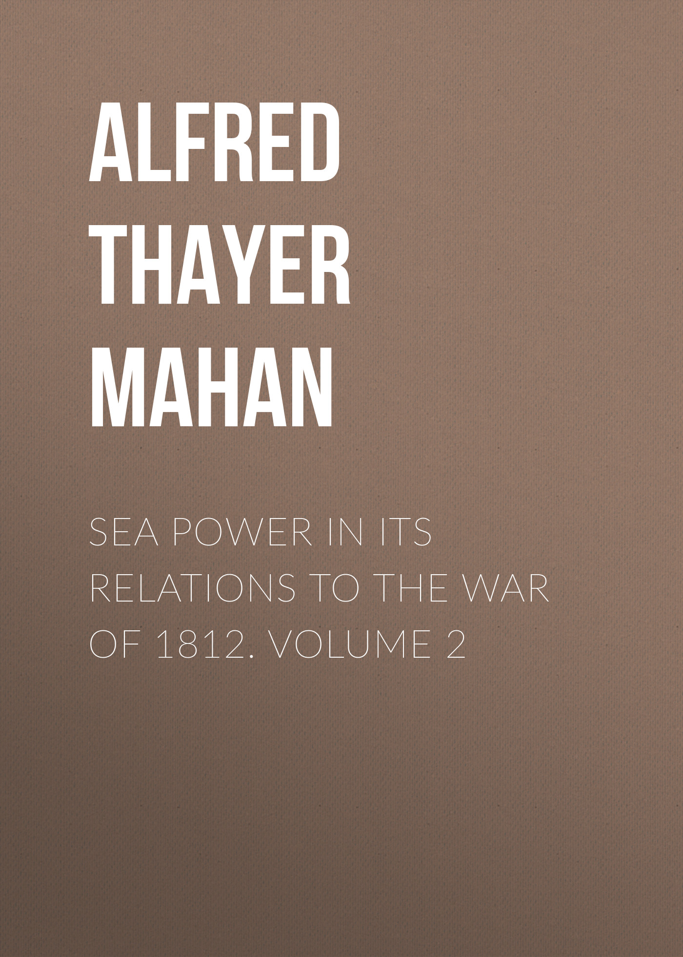 Обложка книги «Sea Power in its Relations to the War of 1812. Volume 2»