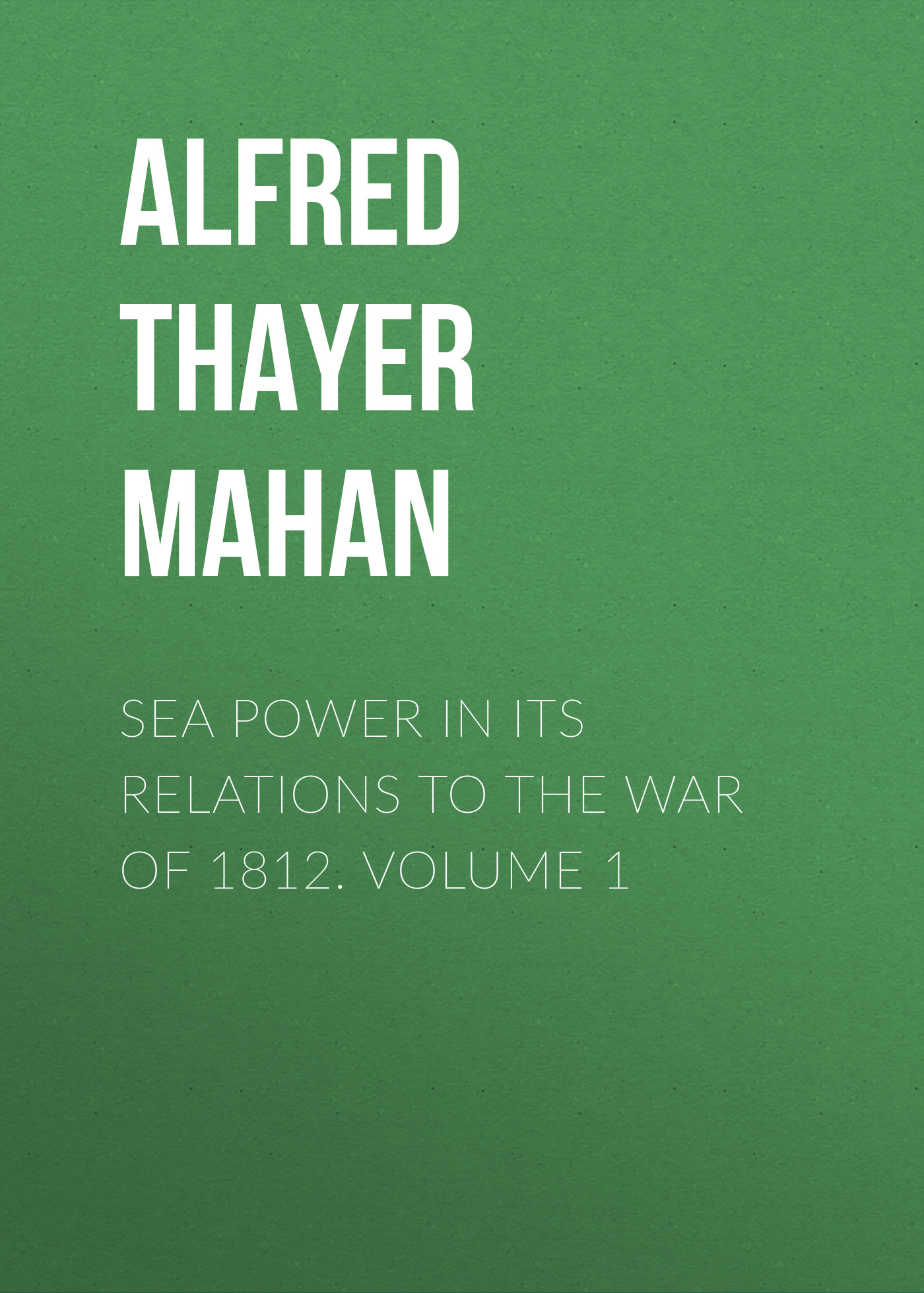 Обложка книги «Sea Power in its Relations to the War of 1812. Volume 1»