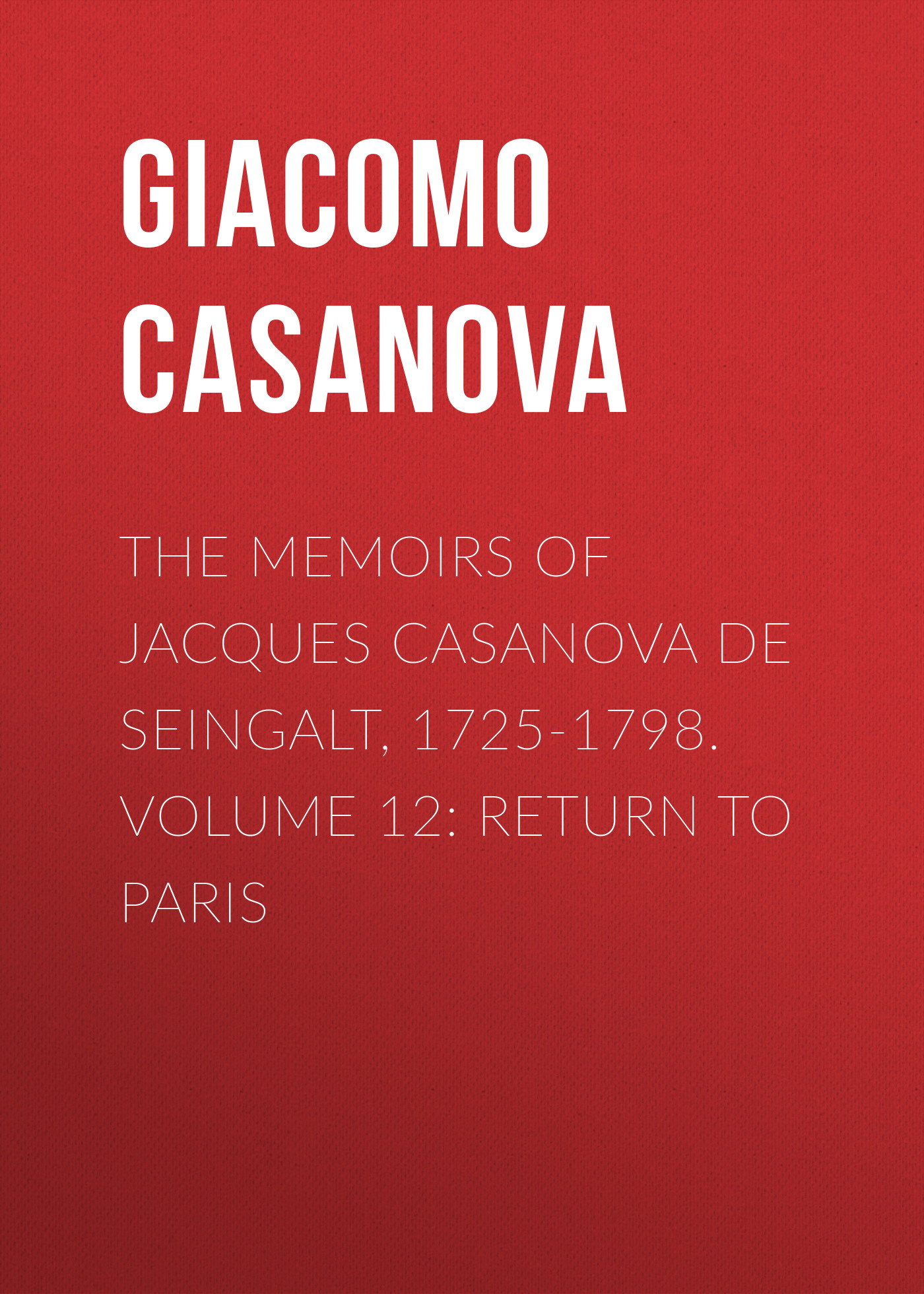 Обложка книги «The Memoirs of Jacques Casanova de Seingalt, 1725-1798. Volume 12: Return to Paris»