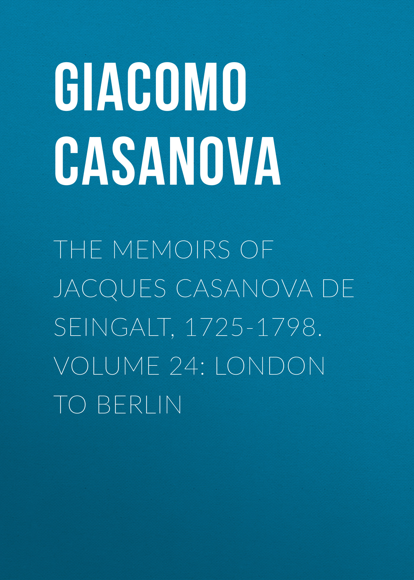 Обложка книги «The Memoirs of Jacques Casanova de Seingalt, 1725-1798. Volume 24: London to Berlin»