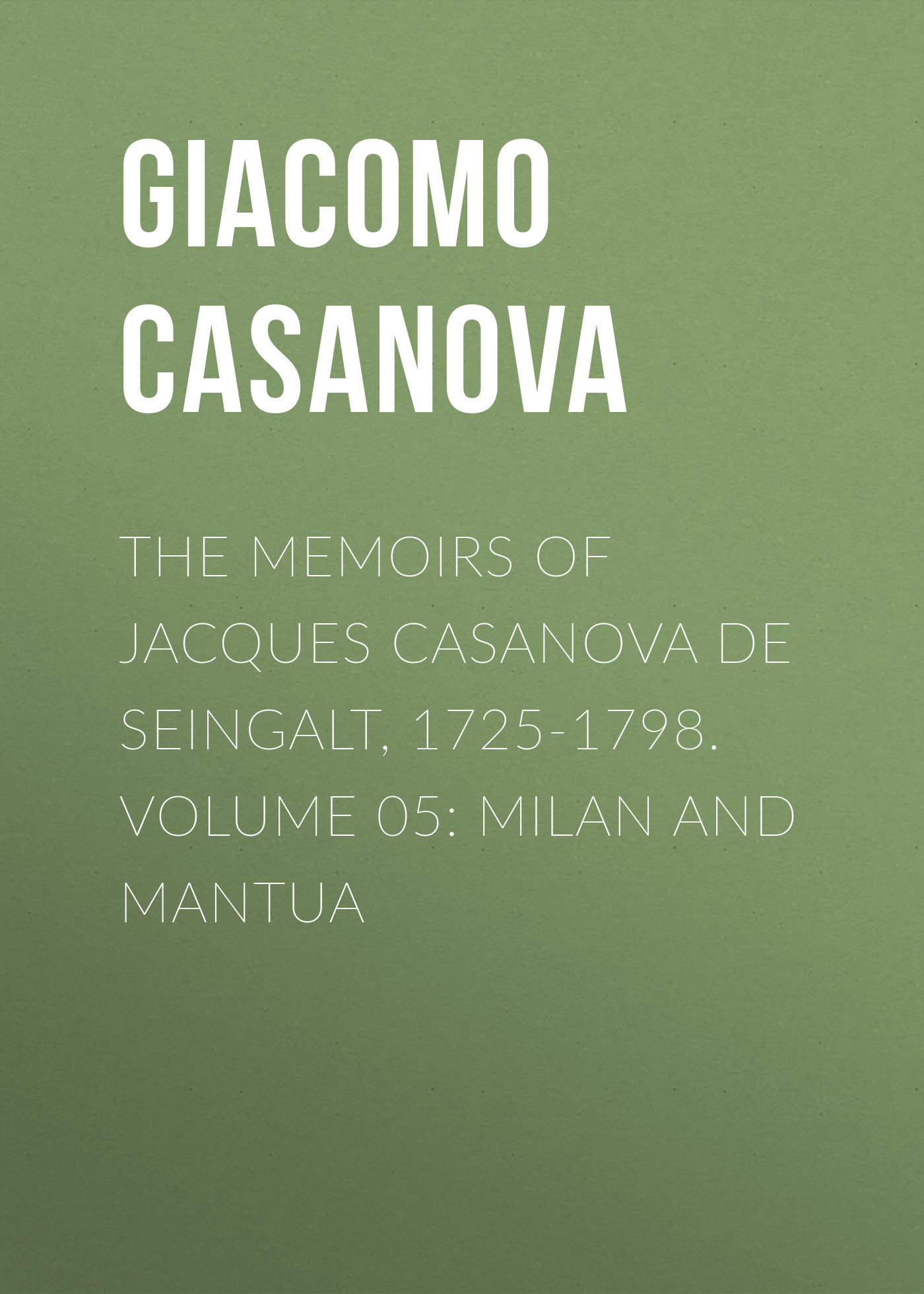 Обложка книги «The Memoirs of Jacques Casanova de Seingalt, 1725-1798. Volume 05: Milan and Mantua»