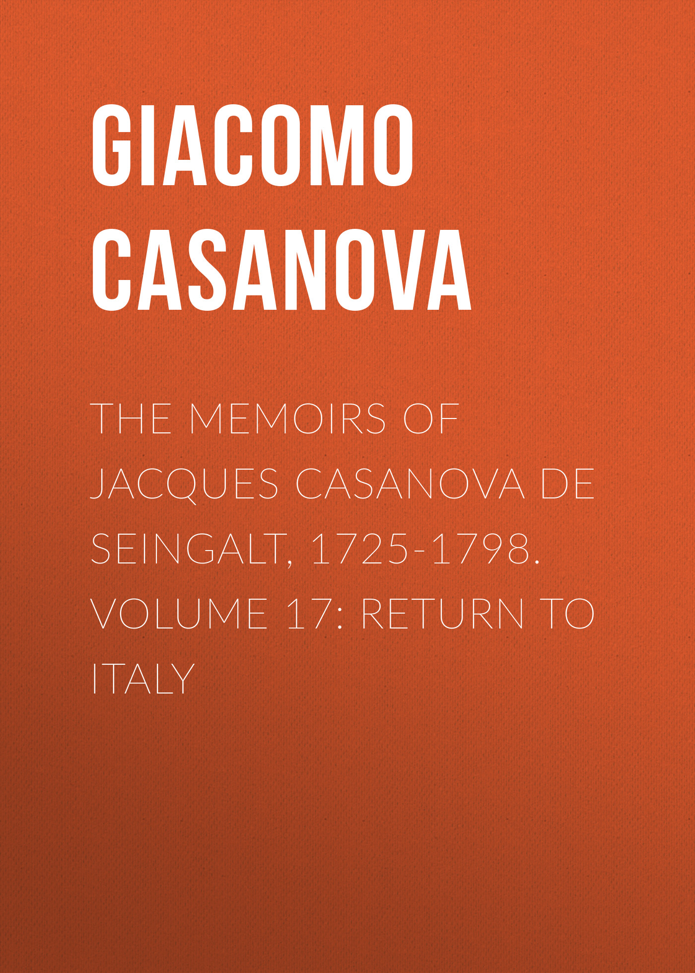 Обложка книги «The Memoirs of Jacques Casanova de Seingalt, 1725-1798. Volume 17: Return to Italy»