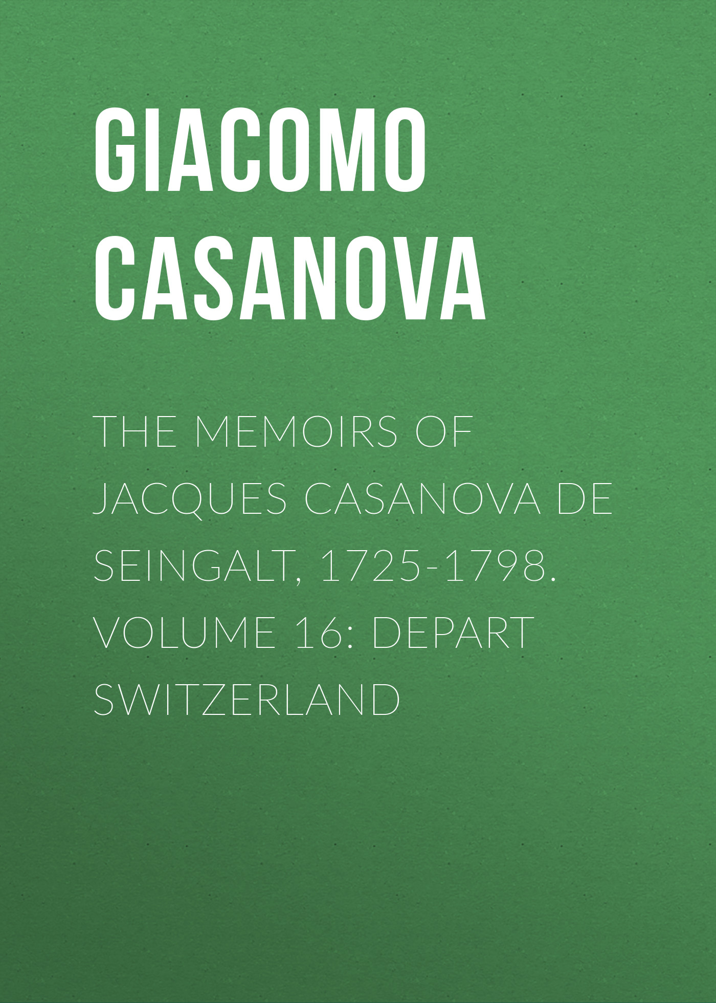 Обложка книги «The Memoirs of Jacques Casanova de Seingalt, 1725-1798. Volume 16: Depart Switzerland»