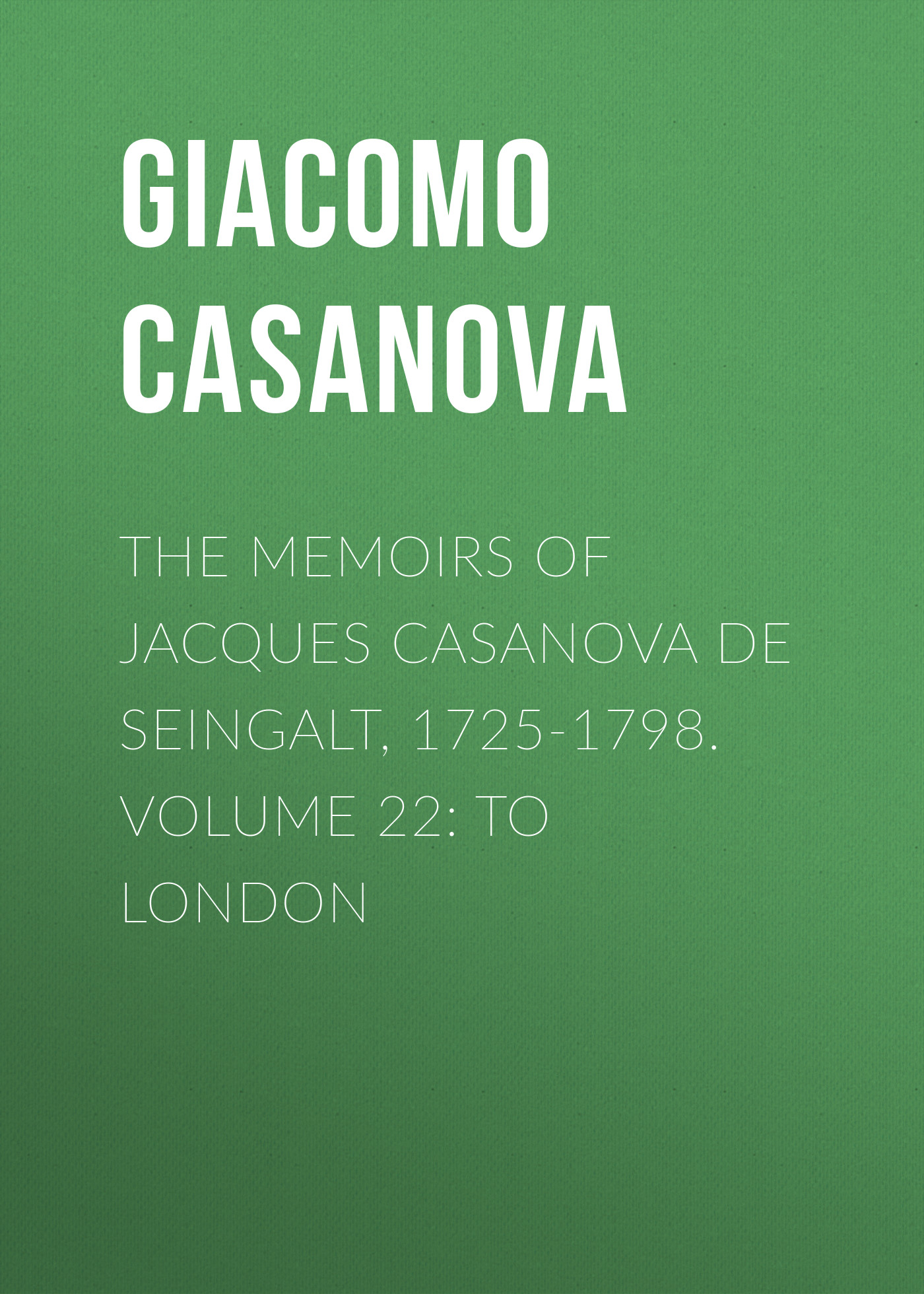 Обложка книги «The Memoirs of Jacques Casanova de Seingalt, 1725-1798. Volume 22: to London»