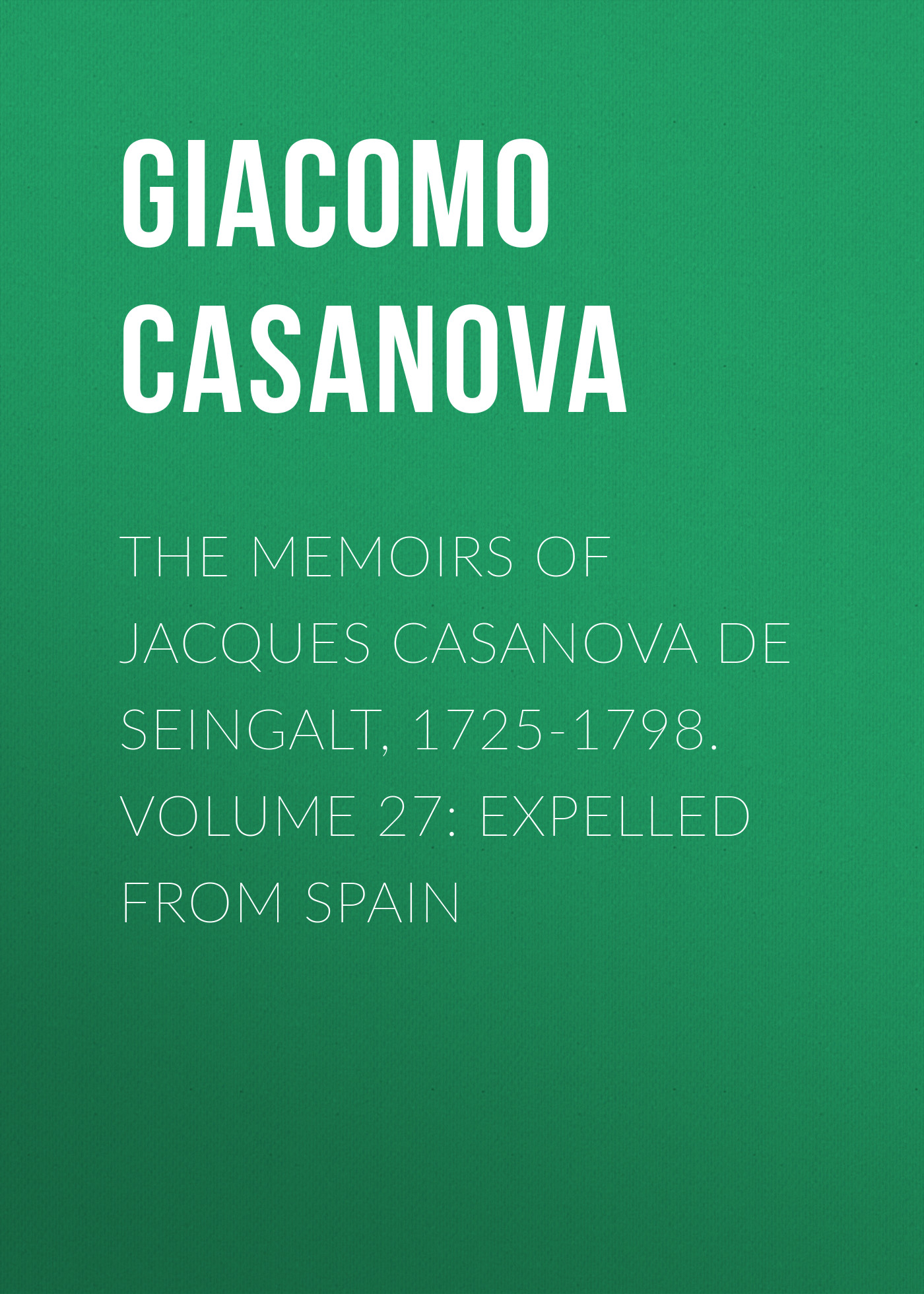 Обложка книги «The Memoirs of Jacques Casanova de Seingalt, 1725-1798. Volume 27: Expelled from Spain»