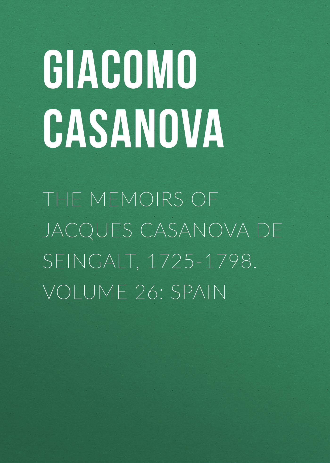 Обложка книги «The Memoirs of Jacques Casanova de Seingalt, 1725-1798. Volume 26: Spain»