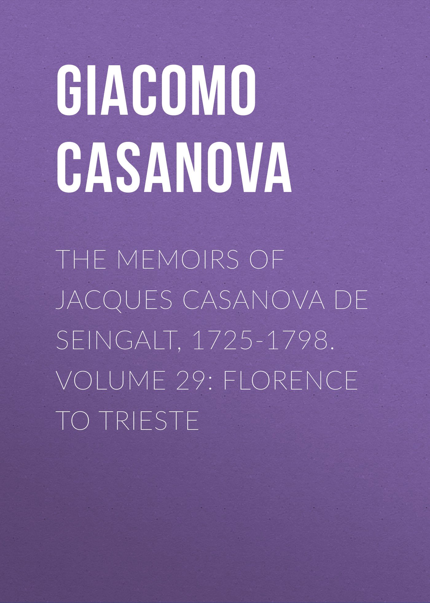 Обложка книги «The Memoirs of Jacques Casanova de Seingalt, 1725-1798. Volume 29: Florence to Trieste»