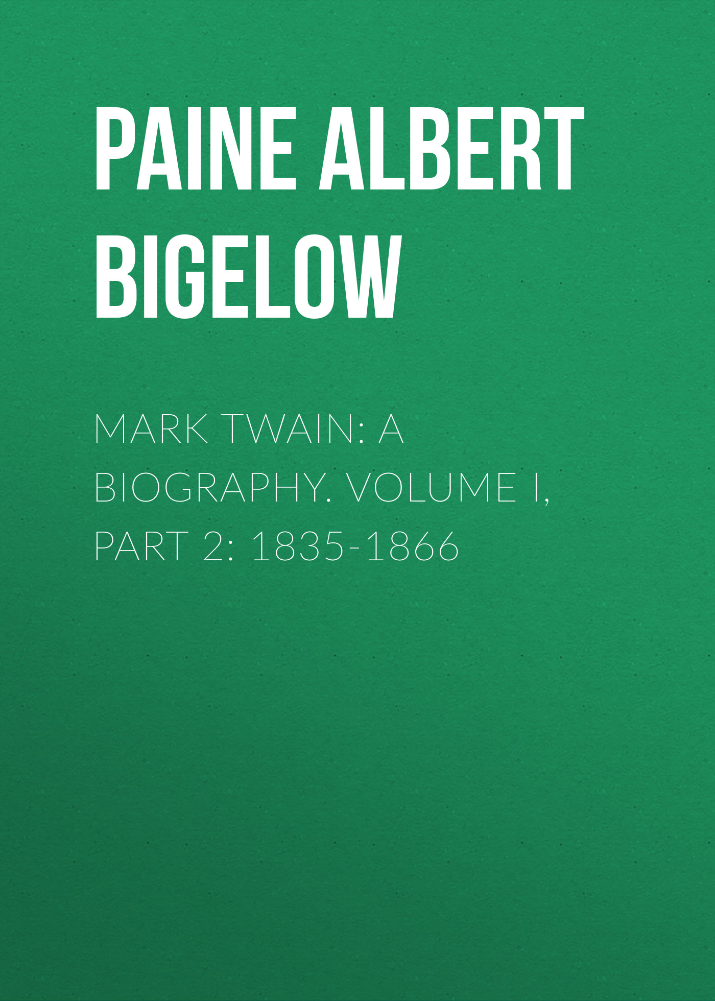 Обложка книги «Mark Twain: A Biography. Volume I, Part 2: 1835-1866»