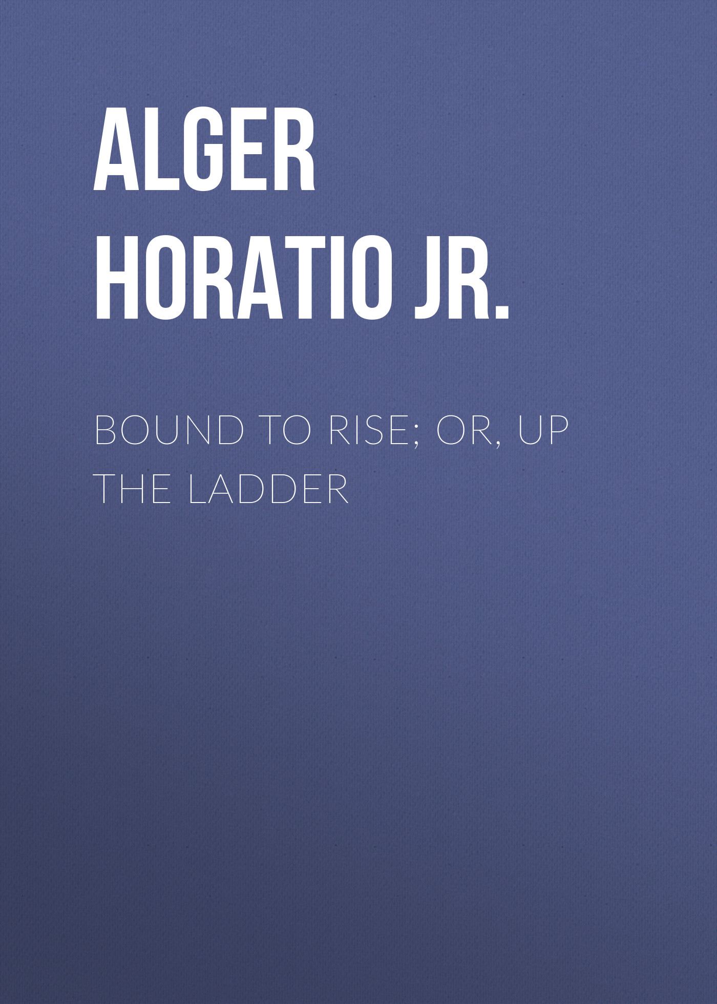 Обложка книги «Bound to Rise; Or, Up the Ladder»