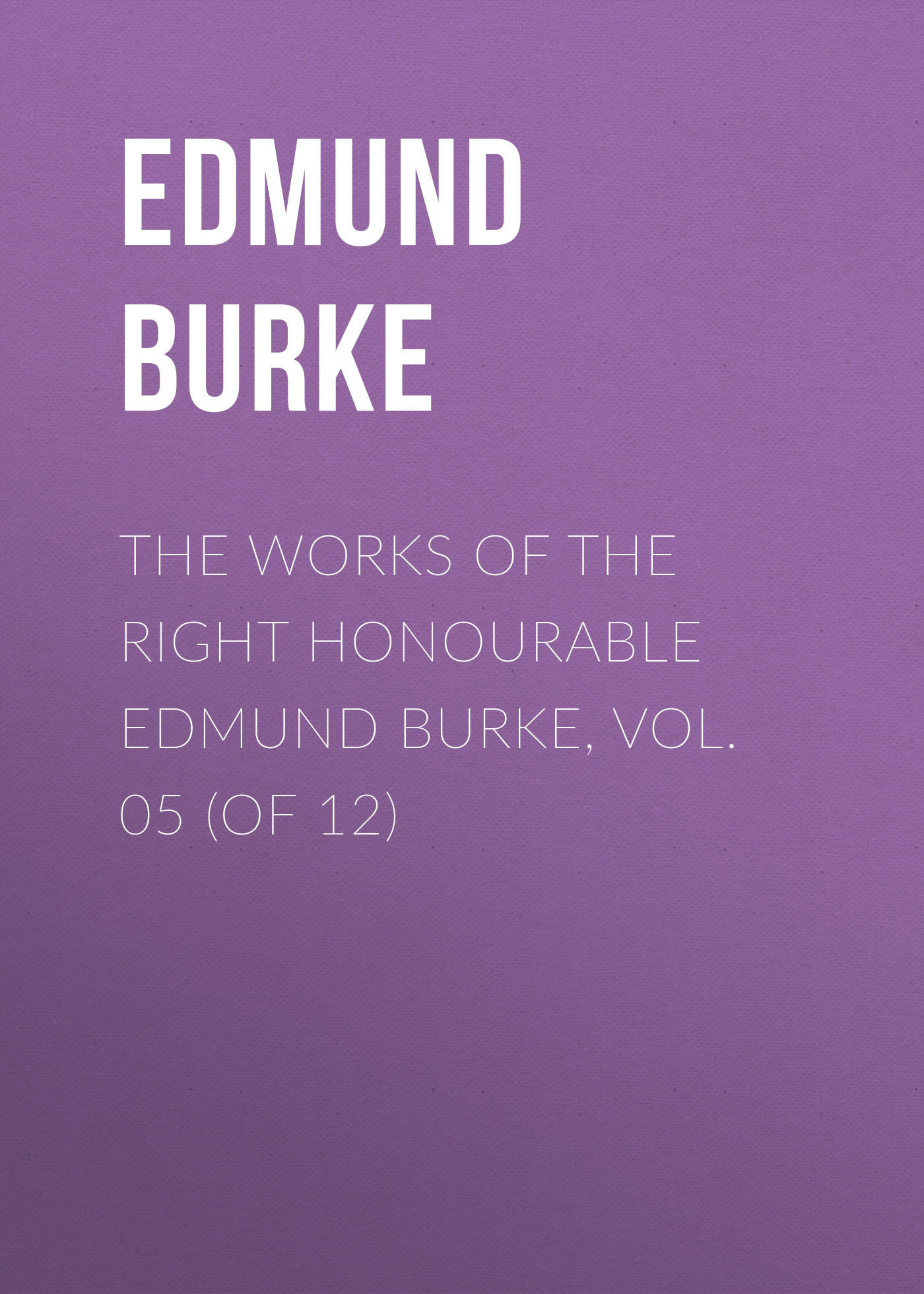 Обложка книги «The Works of the Right Honourable Edmund Burke, Vol. 05 (of 12)»